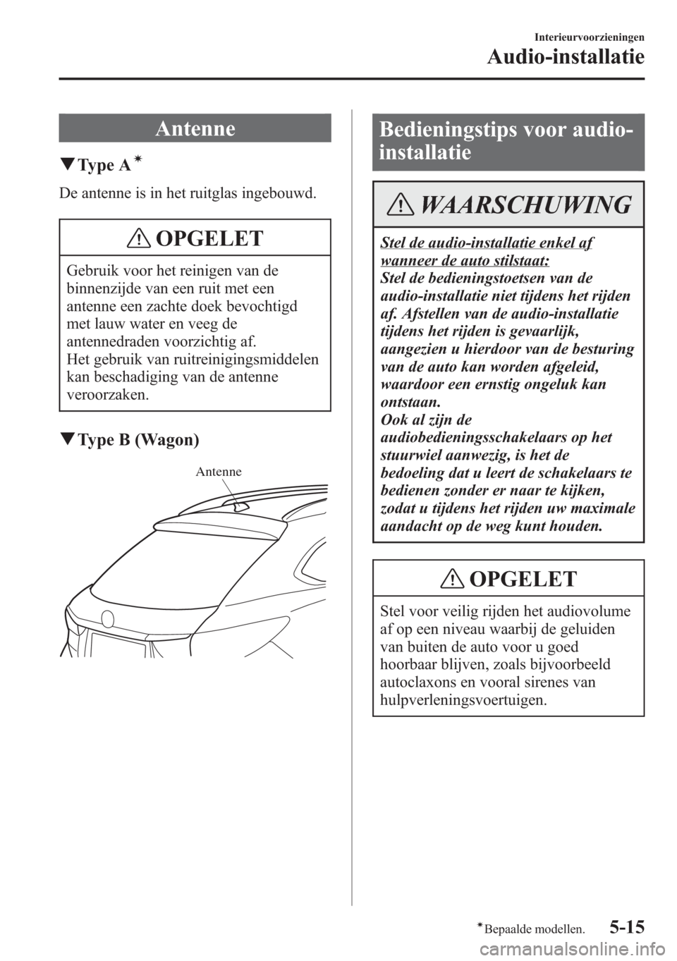 MAZDA MODEL 6 2015 Handleiding (in Dutch) Antenne
qType Aí
De antenne is in het ruitglas ingebouwd.
OPGELET
Gebruik voor het reinigen van de
binnenzijde van een ruit met een
antenne een zachte doek bevochtigd
met lauw water en veeg de
antenn MAZDA MODEL 6 2015 Handleiding (in Dutch) Antenne
qType Aí
De antenne is in het ruitglas ingebouwd.
OPGELET
Gebruik voor het reinigen van de
binnenzijde van een ruit met een
antenne een zachte doek bevochtigd
met lauw water en veeg de
antenn