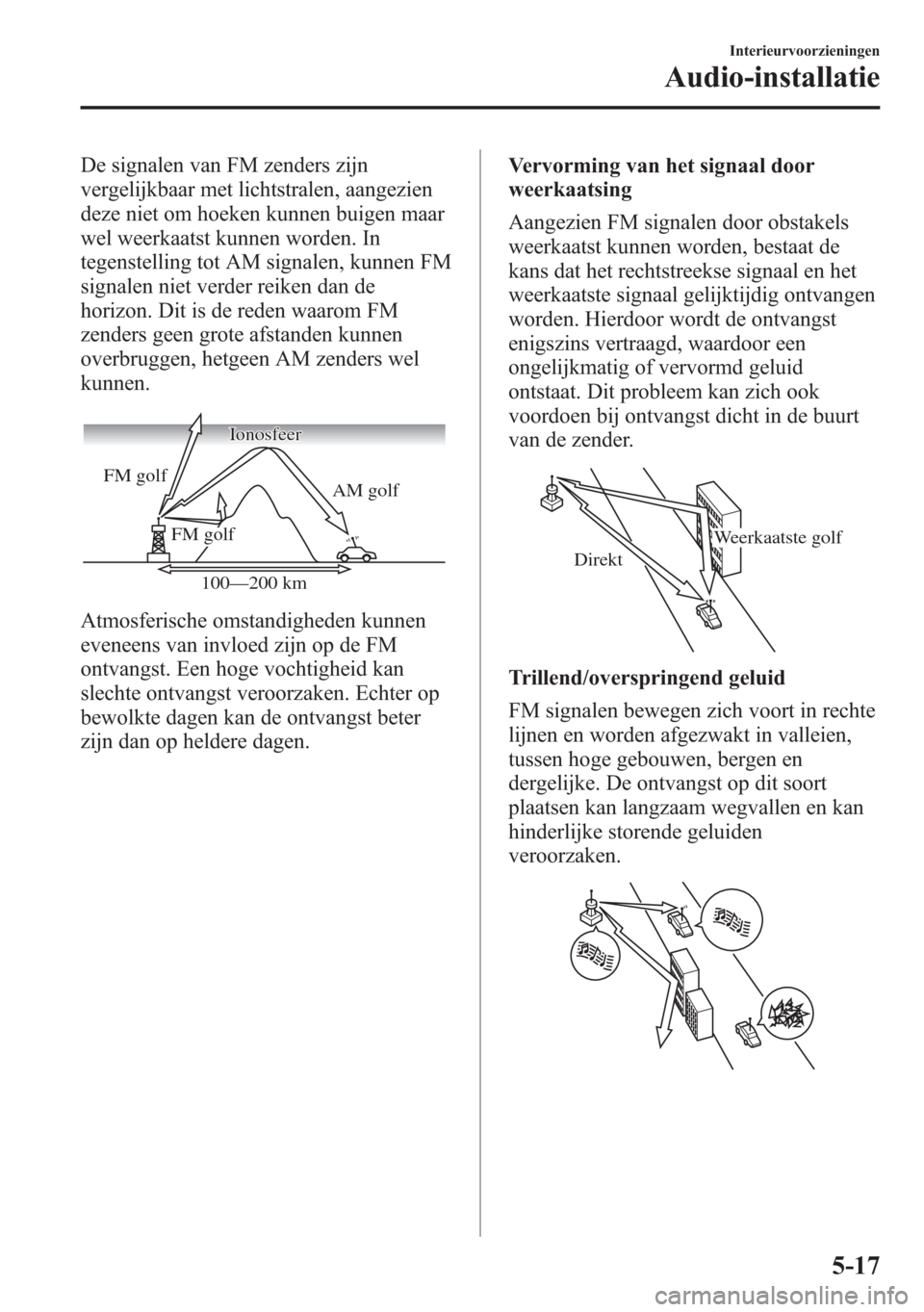 MAZDA MODEL 6 2015 Handleiding (in Dutch) De signalen van FM zenders zijn
vergelijkbaar met lichtstralen, aangezien
deze niet om hoeken kunnen buigen maar
wel weerkaatst kunnen worden. In
tegenstelling tot AM signalen, kunnen FM
signalen niet MAZDA MODEL 6 2015 Handleiding (in Dutch) De signalen van FM zenders zijn
vergelijkbaar met lichtstralen, aangezien
deze niet om hoeken kunnen buigen maar
wel weerkaatst kunnen worden. In
tegenstelling tot AM signalen, kunnen FM
signalen niet