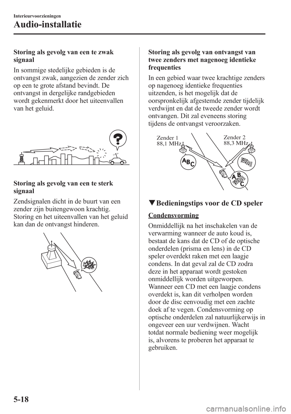 MAZDA MODEL 6 2015 Handleiding (in Dutch) Storing als gevolg van een te zwak
signaal
In sommige stedelijke gebieden is de
ontvangst zwak, aangezien de zender zich
op een te grote afstand bevindt. De
ontvangst in dergelijke randgebieden
wordt MAZDA MODEL 6 2015 Handleiding (in Dutch) Storing als gevolg van een te zwak
signaal
In sommige stedelijke gebieden is de
ontvangst zwak, aangezien de zender zich
op een te grote afstand bevindt. De
ontvangst in dergelijke randgebieden
wordt
