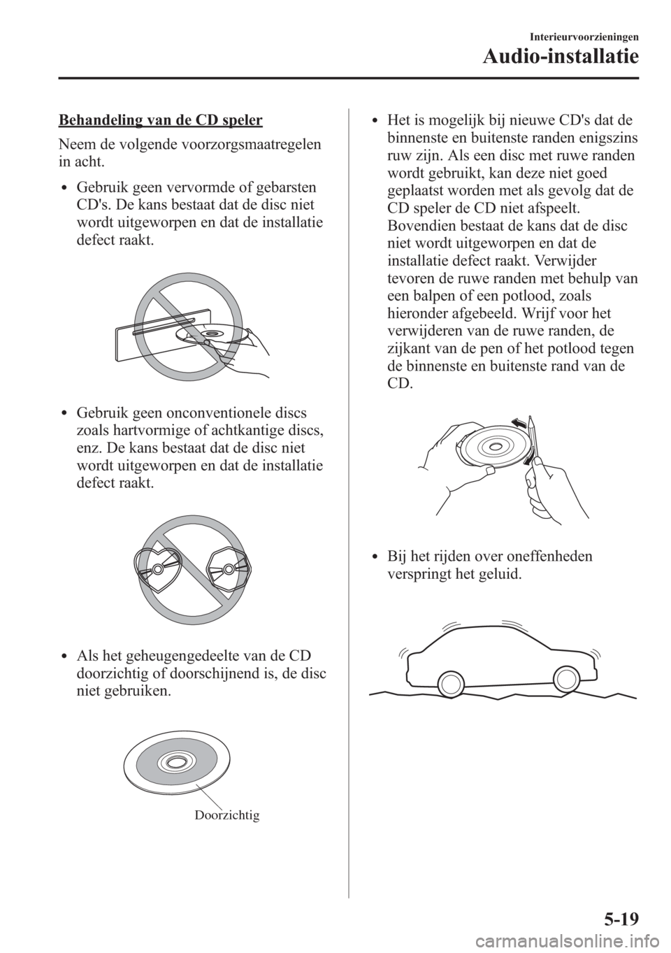 MAZDA MODEL 6 2015 Handleiding (in Dutch) Behandeling van de CD speler
Neem de volgende voorzorgsmaatregelen
in acht.
lGebruik geen vervormde of gebarsten
CDs. De kans bestaat dat de disc niet
wordt uitgeworpen en dat de installatie
defect r MAZDA MODEL 6 2015 Handleiding (in Dutch) Behandeling van de CD speler
Neem de volgende voorzorgsmaatregelen
in acht.
lGebruik geen vervormde of gebarsten
CDs. De kans bestaat dat de disc niet
wordt uitgeworpen en dat de installatie
defect r