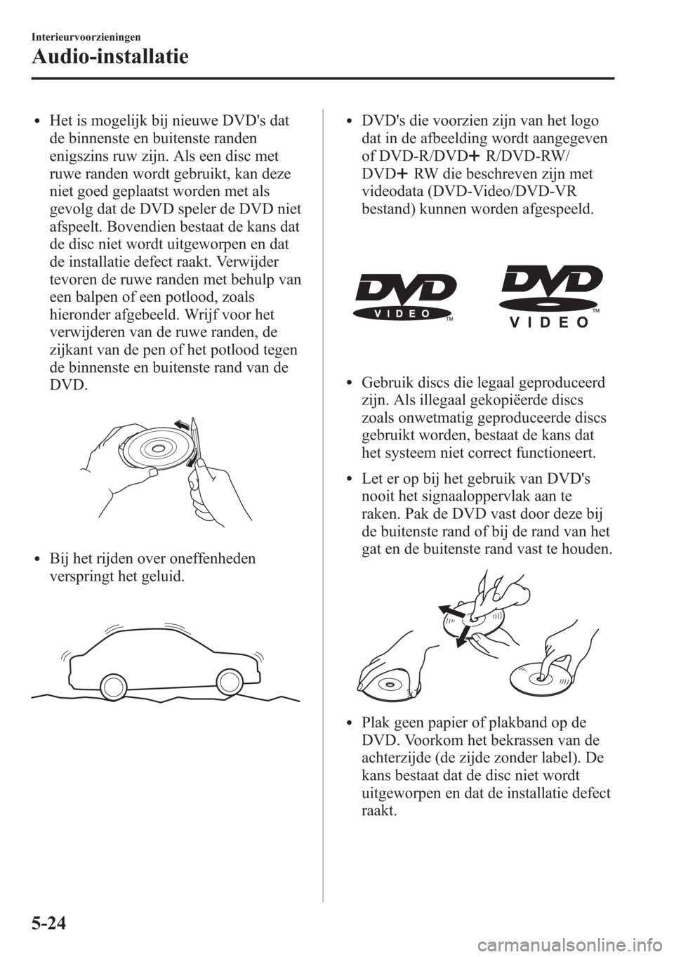 MAZDA MODEL 6 2015 Handleiding (in Dutch) lHet is mogelijk bij nieuwe DVDs dat
de binnenste en buitenste randen
enigszins ruw zijn. Als een disc met
ruwe randen wordt gebruikt, kan deze
niet goed geplaatst worden met als
gevolg dat de DVD sp MAZDA MODEL 6 2015 Handleiding (in Dutch) lHet is mogelijk bij nieuwe DVDs dat
de binnenste en buitenste randen
enigszins ruw zijn. Als een disc met
ruwe randen wordt gebruikt, kan deze
niet goed geplaatst worden met als
gevolg dat de DVD sp