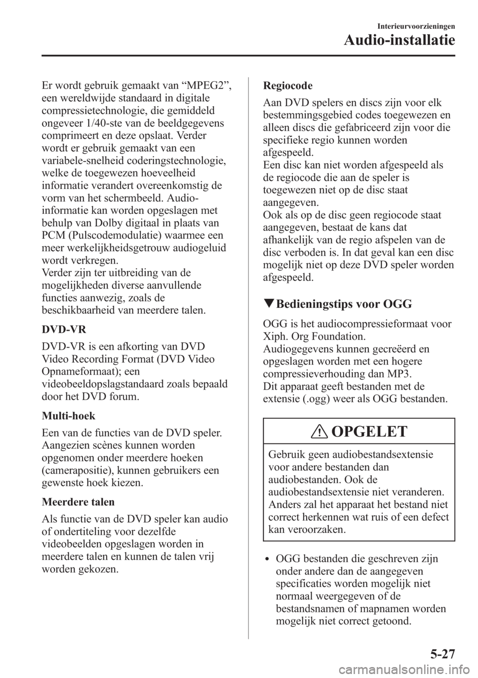 MAZDA MODEL 6 2015 Handleiding (in Dutch) Er wordt gebruik gemaakt van“MPEG2”,
een wereldwijde standaard in digitale
compressietechnologie, die gemiddeld
ongeveer 1/40-ste van de beeldgegevens
comprimeert en deze opslaat. Verder
wordt er MAZDA MODEL 6 2015 Handleiding (in Dutch) Er wordt gebruik gemaakt van“MPEG2”,
een wereldwijde standaard in digitale
compressietechnologie, die gemiddeld
ongeveer 1/40-ste van de beeldgegevens
comprimeert en deze opslaat. Verder
wordt er