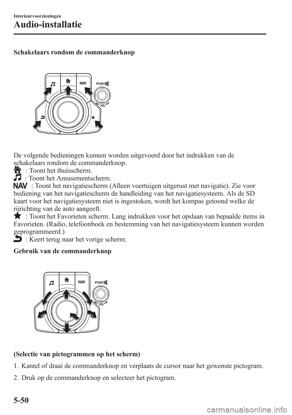 MAZDA MODEL 6 2015 Handleiding (in Dutch) Schakelaars rondom de commanderknop
De volgende bedieningen kunnen worden uitgevoerd door het indrukken van de
schakelaars rondom de commanderknop.
: Toont het thuisscherm.
: Toont het Amusementscherm MAZDA MODEL 6 2015 Handleiding (in Dutch) Schakelaars rondom de commanderknop
De volgende bedieningen kunnen worden uitgevoerd door het indrukken van de
schakelaars rondom de commanderknop.
: Toont het thuisscherm.
: Toont het Amusementscherm