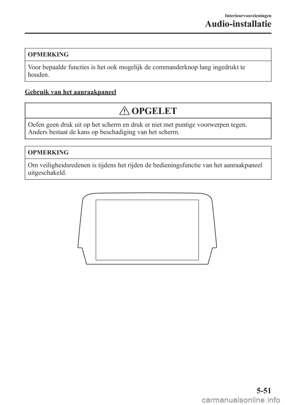 MAZDA MODEL 6 2015 Handleiding (in Dutch) OPMERKING
Voor bepaalde functies is het ook mogelijk de commanderknop lang ingedrukt te
houden.
Gebruik van het aanraakpaneel
OPGELET
Oefen geen druk uit op het scherm en druk er niet met puntige voor MAZDA MODEL 6 2015 Handleiding (in Dutch) OPMERKING
Voor bepaalde functies is het ook mogelijk de commanderknop lang ingedrukt te
houden.
Gebruik van het aanraakpaneel
OPGELET
Oefen geen druk uit op het scherm en druk er niet met puntige voor