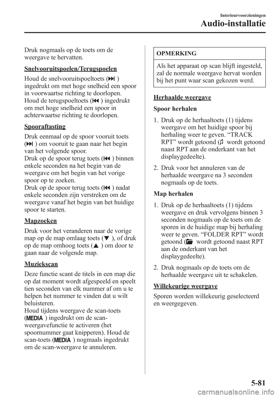 MAZDA MODEL 6 2015 Handleiding (in Dutch) Druk nogmaals op de toets om de
weergave te hervatten.
Snelvooruitspoelen/Terugspoelen
Houd de snelvooruitspoeltoets (
)
ingedrukt om met hoge snelheid een spoor
in voorwaartse richting te doorlopen.
MAZDA MODEL 6 2015 Handleiding (in Dutch) Druk nogmaals op de toets om de
weergave te hervatten.
Snelvooruitspoelen/Terugspoelen
Houd de snelvooruitspoeltoets (
)
ingedrukt om met hoge snelheid een spoor
in voorwaartse richting te doorlopen.