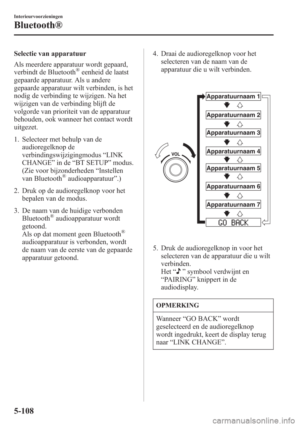 MAZDA MODEL 6 2015 Handleiding (in Dutch) Selectie van apparatuur
Als meerdere apparatuur wordt gepaard,
verbindt de Bluetooth
®eenheid de laatst
gepaarde apparatuur. Als u andere
gepaarde apparatuur wilt verbinden, is het
nodig de verbindin MAZDA MODEL 6 2015 Handleiding (in Dutch) Selectie van apparatuur
Als meerdere apparatuur wordt gepaard,
verbindt de Bluetooth
®eenheid de laatst
gepaarde apparatuur. Als u andere
gepaarde apparatuur wilt verbinden, is het
nodig de verbindin
