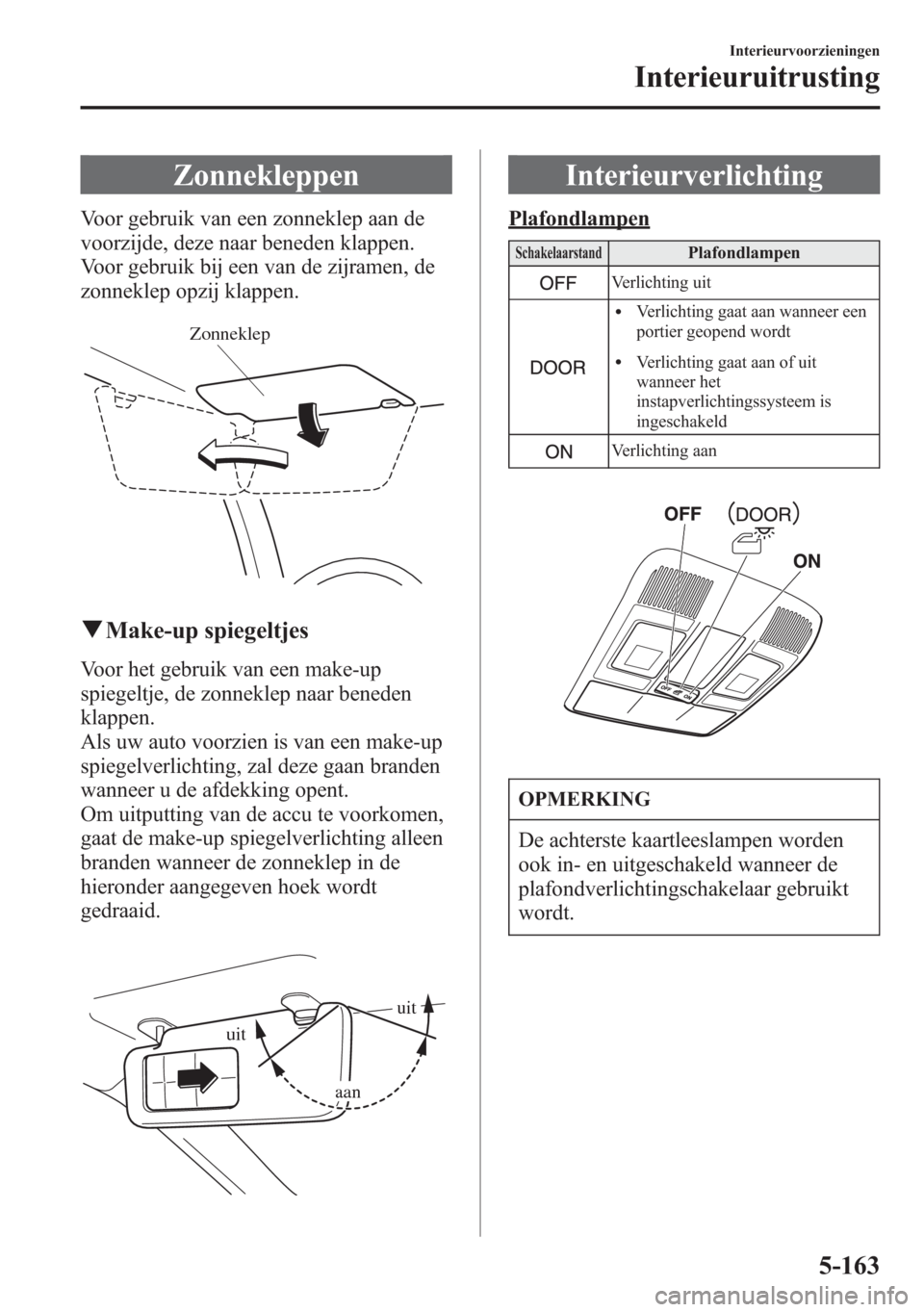 MAZDA MODEL 6 2015 Handleiding (in Dutch) Zonnekleppen
Voor gebruik van een zonneklep aan de
voorzijde, deze naar beneden klappen.
Voor gebruik bij een van de zijramen, de
zonneklep opzij klappen.
Zonneklep
qMake-up spiegeltjes
Voor het gebru MAZDA MODEL 6 2015 Handleiding (in Dutch) Zonnekleppen
Voor gebruik van een zonneklep aan de
voorzijde, deze naar beneden klappen.
Voor gebruik bij een van de zijramen, de
zonneklep opzij klappen.
Zonneklep
qMake-up spiegeltjes
Voor het gebru