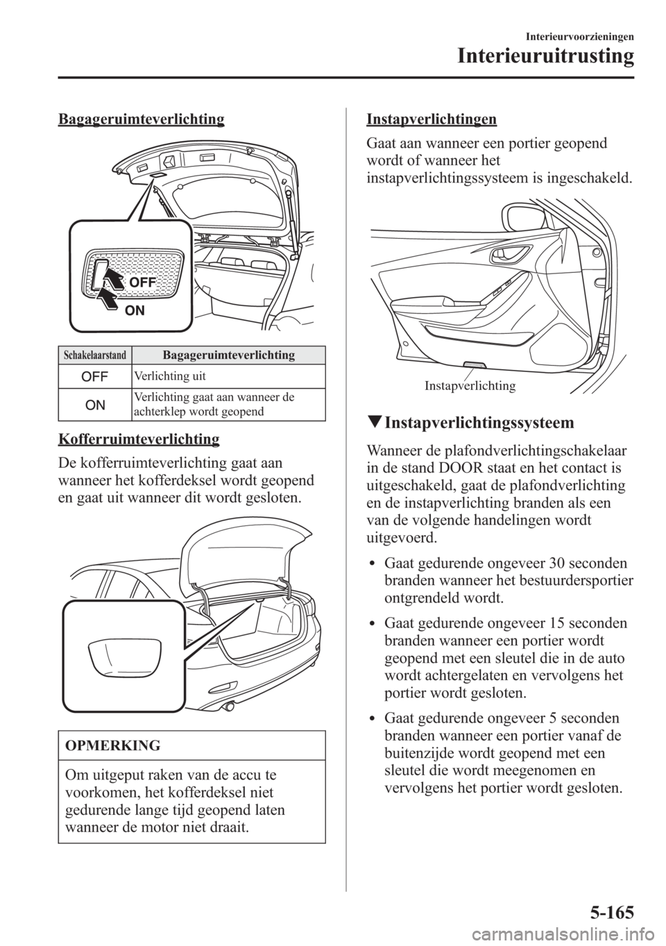 MAZDA MODEL 6 2015  Handleiding (in Dutch) Bagageruimteverlichting
SchakelaarstandBagageruimteverlichting
Verlichting uit
Verlichting gaat aan wanneer de
achterklep wordt geopend
Kofferruimteverlichting
De kofferruimteverlichting gaat aan
wann