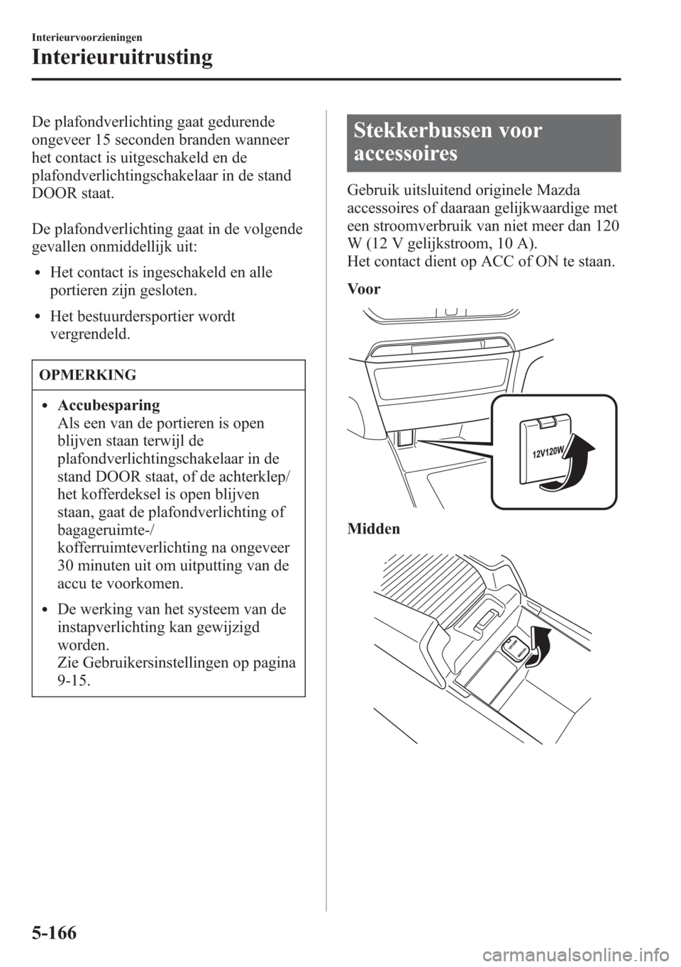 MAZDA MODEL 6 2015  Handleiding (in Dutch) De plafondverlichting gaat gedurende
ongeveer 15 seconden branden wanneer
het contact is uitgeschakeld en de
plafondverlichtingschakelaar in de stand
DOOR staat.
De plafondverlichting gaat in de volge