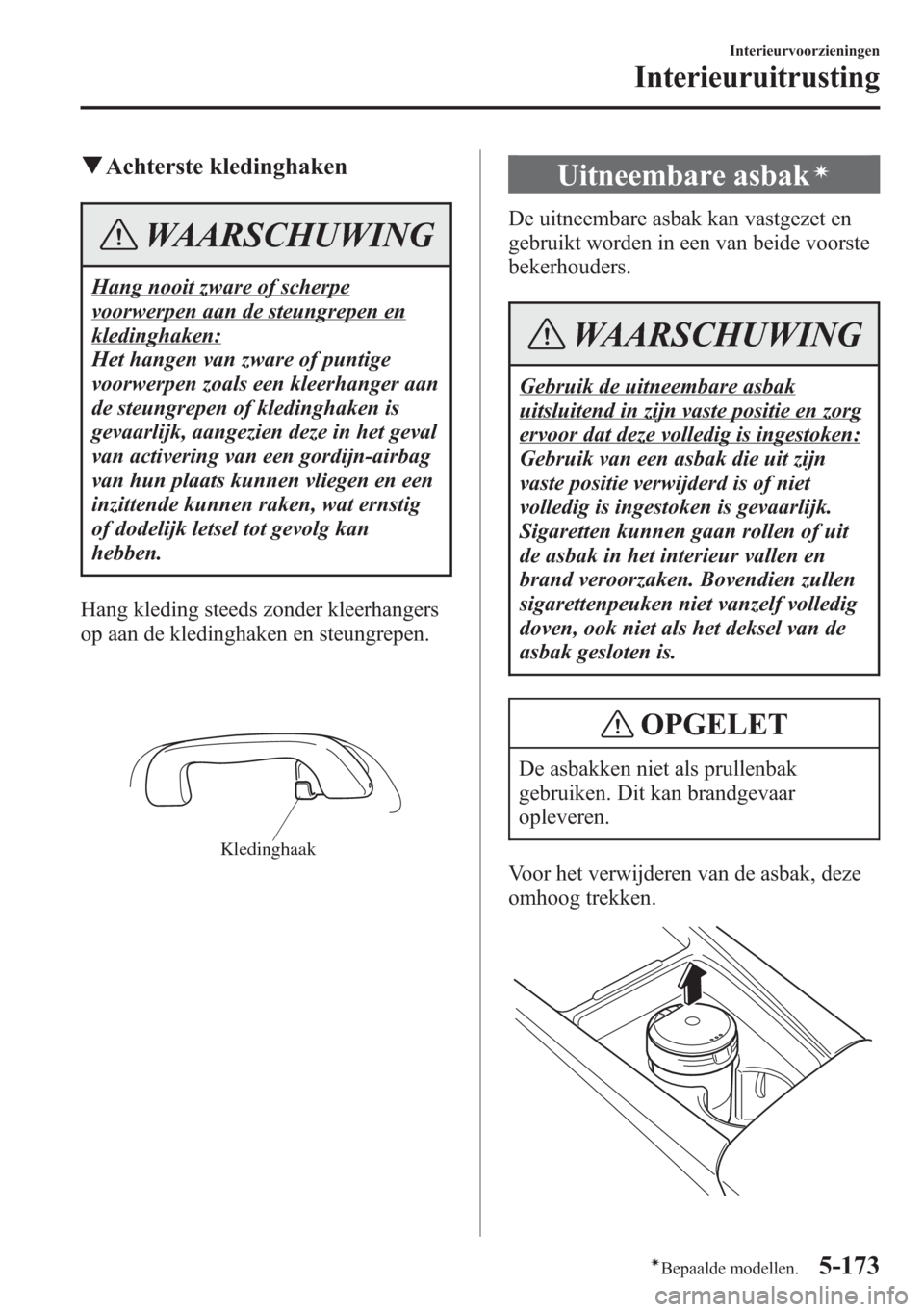 MAZDA MODEL 6 2015  Handleiding (in Dutch) qAchterste kledinghaken
WAARSCHUWING
Hang nooit zware of scherpe
voorwerpen aan de steungrepen en
kledinghaken:
Het hangen van zware of puntige
voorwerpen zoals een kleerhanger aan
de steungrepen of k