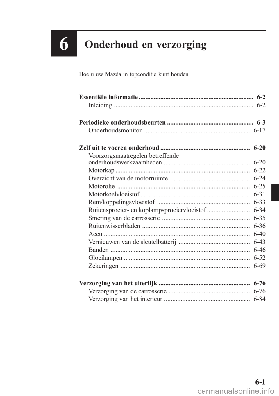 MAZDA MODEL 6 2015  Handleiding (in Dutch) 6Onderhoud en verzorging
Hoe u uw Mazda in topconditie kunt houden.
Essentiële informatie ..................................................................... 6-2
Inleiding .........................