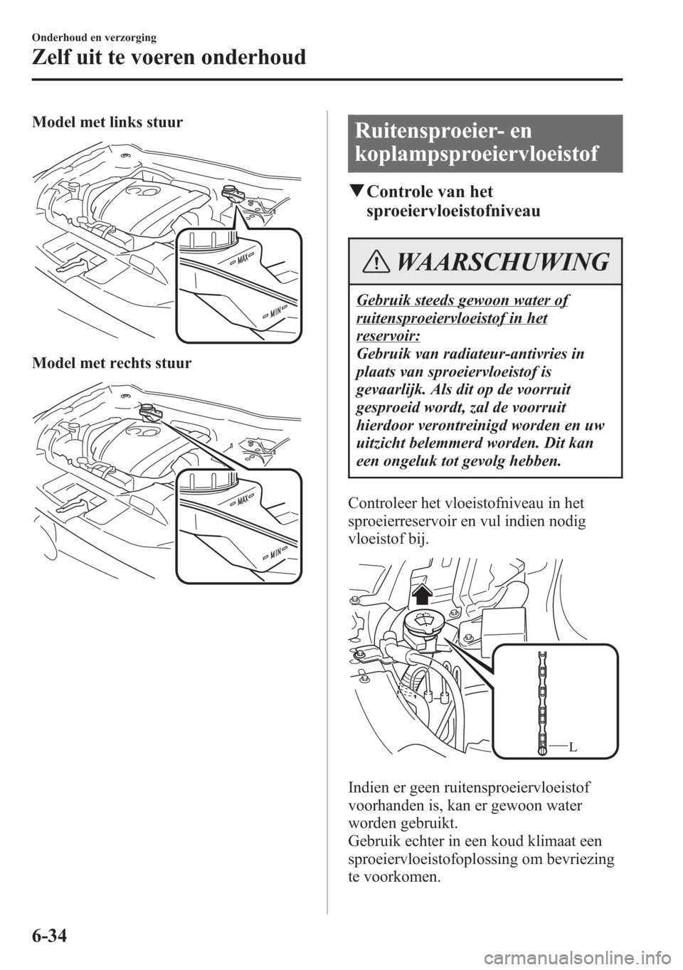 MAZDA MODEL 6 2015  Handleiding (in Dutch) Model met links stuur
Model met rechts stuur
Ruitensproeier- en
koplampsproeiervloeistof
qControle van het
sproeiervloeistofniveau
WAARSCHUWING
Gebruik steeds gewoon water of
ruitensproeiervloeistof i