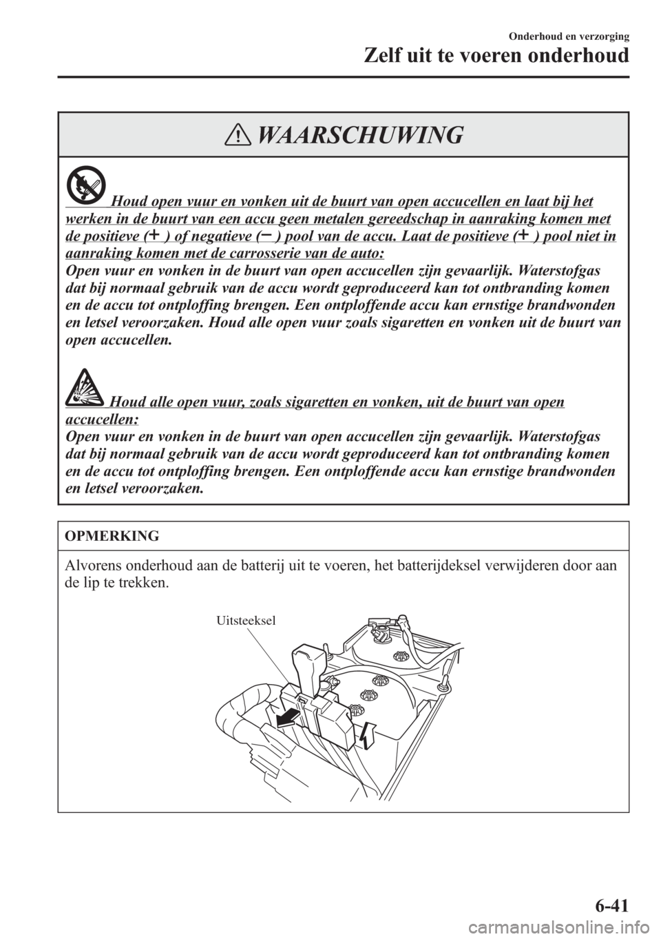 MAZDA MODEL 6 2015  Handleiding (in Dutch) WAARSCHUWING
Houd open vuur en vonken uit de buurt van open accucellen en laat bij het
werken in de buurt van een accu geen metalen gereedschap in aanraking komen met
de positieve () of negatieve () p