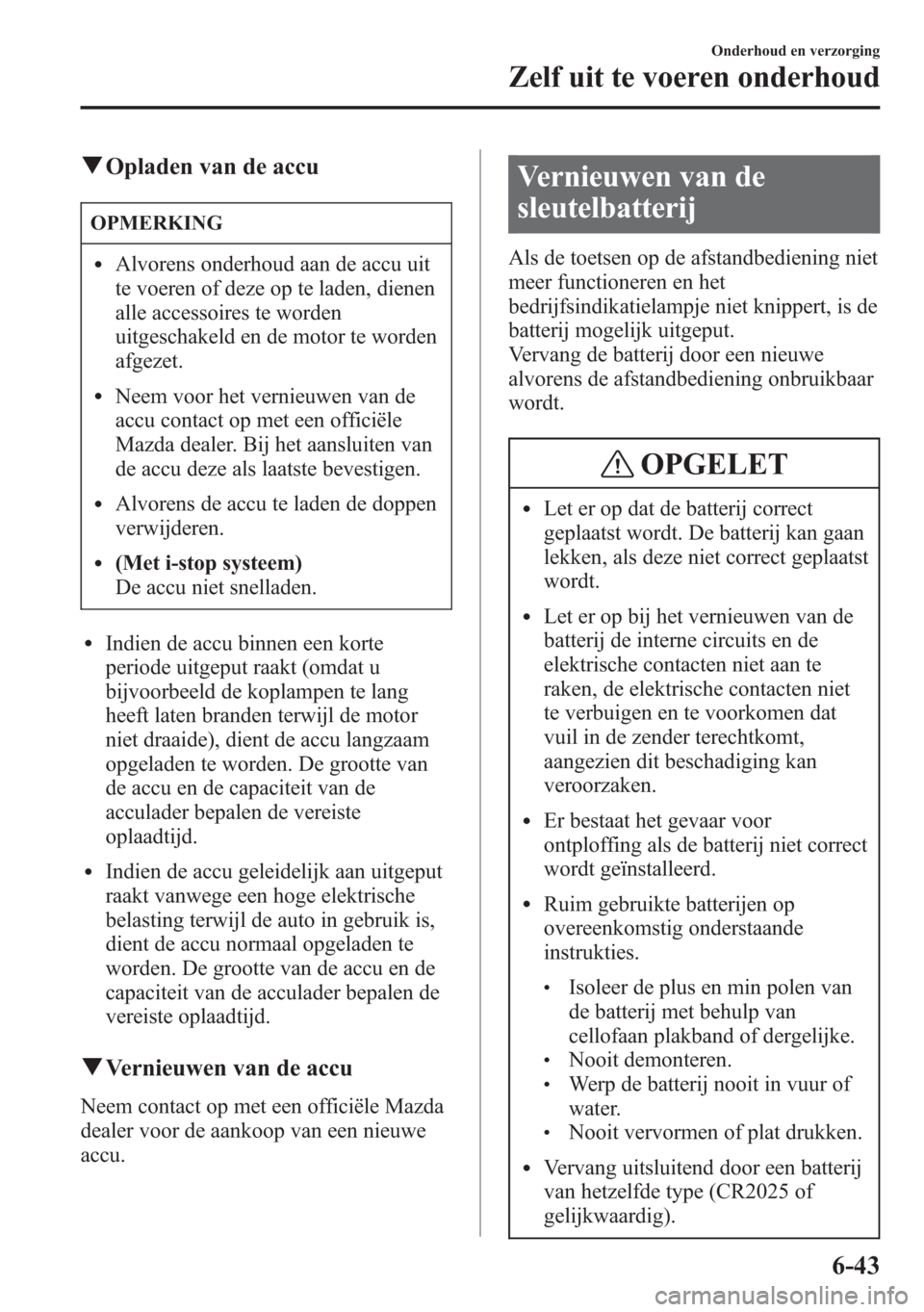 MAZDA MODEL 6 2015  Handleiding (in Dutch) qOpladen van de accu
OPMERKING
lAlvorens onderhoud aan de accu uit
te voeren of deze op te laden, dienen
alle accessoires te worden
uitgeschakeld en de motor te worden
afgezet.
lNeem voor het vernieuw
