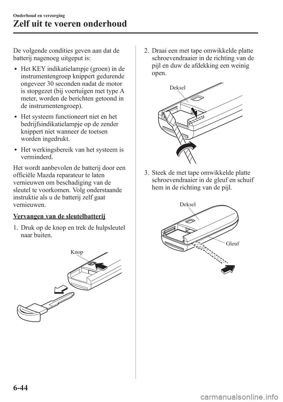 MAZDA MODEL 6 2015 Handleiding (in Dutch) De volgende condities geven aan dat de
batterij nagenoeg uitgeput is:
lHet KEY indikatielampje (groen) in de
instrumentengroep knippert gedurende
ongeveer 30 seconden nadat de motor
is stopgezet (bij MAZDA MODEL 6 2015 Handleiding (in Dutch) De volgende condities geven aan dat de
batterij nagenoeg uitgeput is:
lHet KEY indikatielampje (groen) in de
instrumentengroep knippert gedurende
ongeveer 30 seconden nadat de motor
is stopgezet (bij