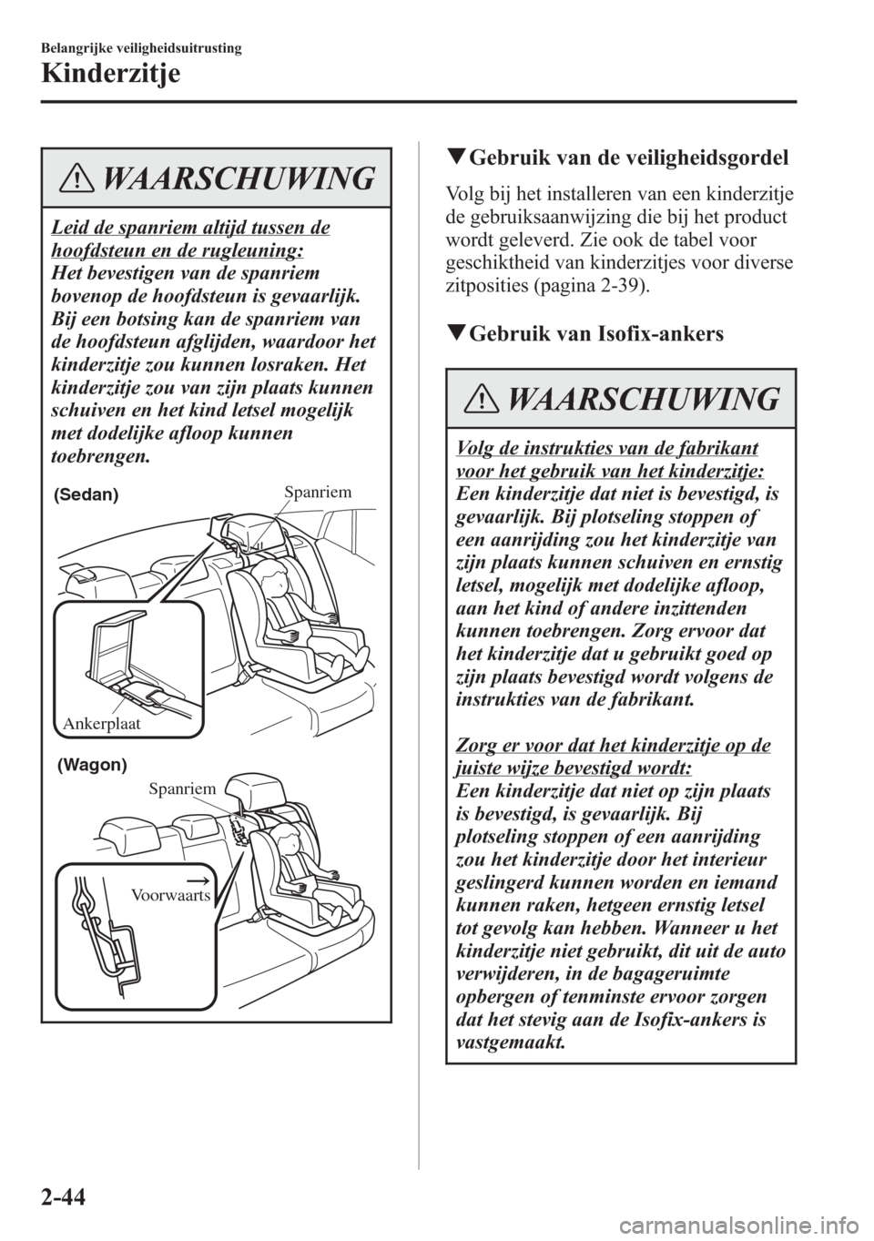 MAZDA MODEL 6 2015  Handleiding (in Dutch) WAARSCHUWING
Leid de spanriem altijd tussen de
hoofdsteun en de rugleuning:
Het bevestigen van de spanriem
bovenop de hoofdsteun is gevaarlijk.
Bij een botsing kan de spanriem van
de hoofdsteun afglij