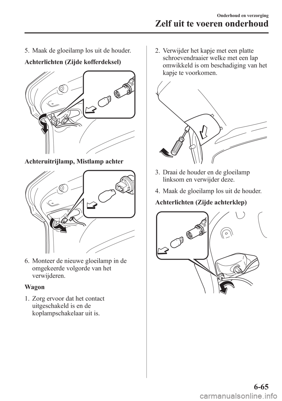 MAZDA MODEL 6 2015 Handleiding (in Dutch) 5. Maak de gloeilamp los uit de houder.
Achterlichten (Zijde kofferdeksel)
Achteruitrijlamp, Mistlamp achter
6. Monteer de nieuwe gloeilamp in de
omgekeerde volgorde van het
verwijderen.
Wagon
1. Zorg MAZDA MODEL 6 2015 Handleiding (in Dutch) 5. Maak de gloeilamp los uit de houder.
Achterlichten (Zijde kofferdeksel)
Achteruitrijlamp, Mistlamp achter
6. Monteer de nieuwe gloeilamp in de
omgekeerde volgorde van het
verwijderen.
Wagon
1. Zorg