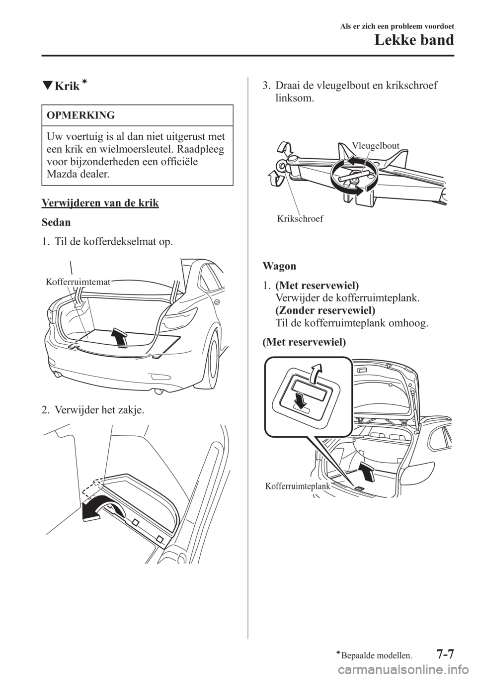 MAZDA MODEL 6 2015 Handleiding (in Dutch) qKrikí
OPMERKING
Uw voertuig is al dan niet uitgerust met
een krik en wielmoersleutel. Raadpleeg
voor bijzonderheden een officiële
Mazda dealer.
Verwijderen van de krik
Sedan
1. Til de kofferdekselm MAZDA MODEL 6 2015 Handleiding (in Dutch) qKrikí
OPMERKING
Uw voertuig is al dan niet uitgerust met
een krik en wielmoersleutel. Raadpleeg
voor bijzonderheden een officiële
Mazda dealer.
Verwijderen van de krik
Sedan
1. Til de kofferdekselm