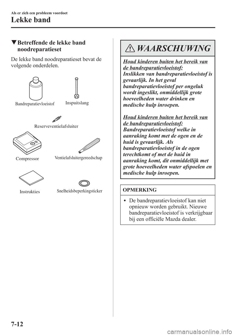 MAZDA MODEL 6 2015 Handleiding (in Dutch) qBetreffende de lekke band
noodreparatieset
De lekke band noodreparatieset bevat de
volgende onderdelen.
BandreparatievloeistofInspuitslang
Compressor
Ventielafsluitergereedschap
Reserveventielafsluit MAZDA MODEL 6 2015 Handleiding (in Dutch) qBetreffende de lekke band
noodreparatieset
De lekke band noodreparatieset bevat de
volgende onderdelen.
BandreparatievloeistofInspuitslang
Compressor
Ventielafsluitergereedschap
Reserveventielafsluit