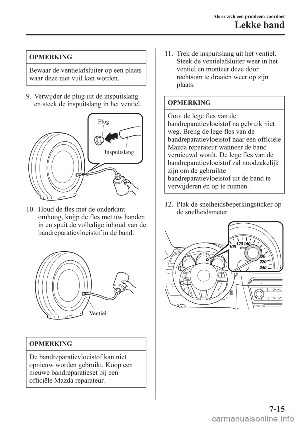 MAZDA MODEL 6 2015 Handleiding (in Dutch) OPMERKING
Bewaar de ventielafsluiter op een plaats
waar deze niet vuil kan worden.
9. Verwijder de plug uit de inspuitslang
en steek de inspuitslang in het ventiel.
Plug
Inspuitslang
10. Houd de fles MAZDA MODEL 6 2015 Handleiding (in Dutch) OPMERKING
Bewaar de ventielafsluiter op een plaats
waar deze niet vuil kan worden.
9. Verwijder de plug uit de inspuitslang
en steek de inspuitslang in het ventiel.
Plug
Inspuitslang
10. Houd de fles