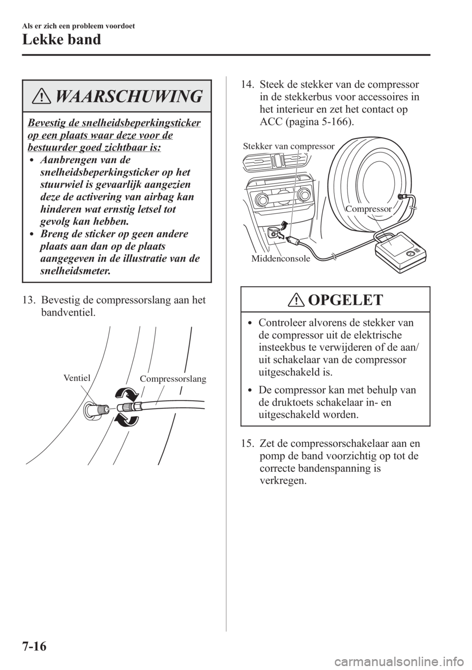 MAZDA MODEL 6 2015 Handleiding (in Dutch) WAARSCHUWING
Bevestig de snelheidsbeperkingsticker
op een plaats waar deze voor de
bestuurder goed zichtbaar is:lAanbrengen van de
snelheidsbeperkingsticker op het
stuurwiel is gevaarlijk aangezien
de MAZDA MODEL 6 2015 Handleiding (in Dutch) WAARSCHUWING
Bevestig de snelheidsbeperkingsticker
op een plaats waar deze voor de
bestuurder goed zichtbaar is:lAanbrengen van de
snelheidsbeperkingsticker op het
stuurwiel is gevaarlijk aangezien
de