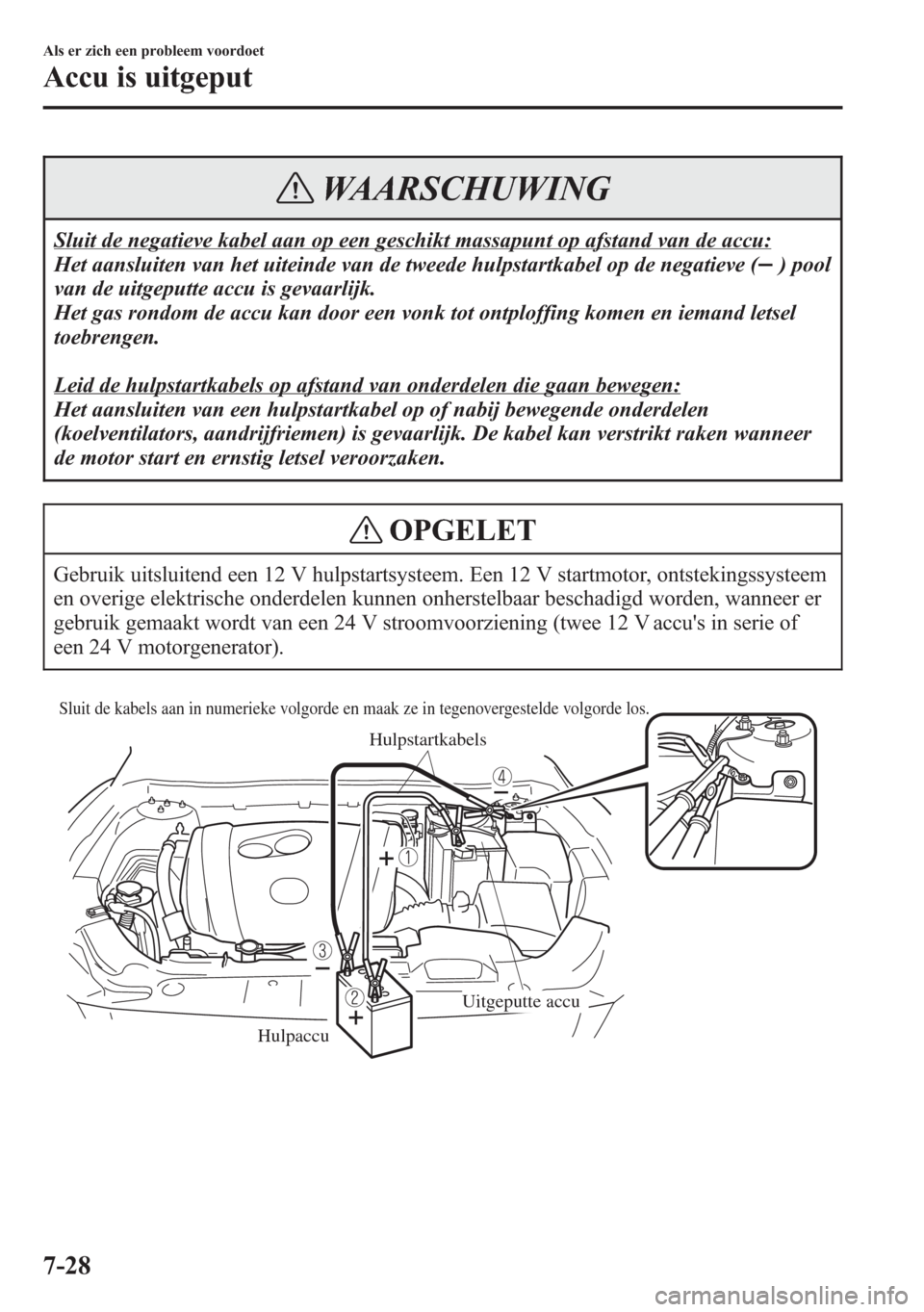 MAZDA MODEL 6 2015 Handleiding (in Dutch) WAARSCHUWING
Sluit de negatieve kabel aan op een geschikt massapunt op afstand van de accu:
Het aansluiten van het uiteinde van de tweede hulpstartkabel op de negatieve (
) pool
van de uitgeputte accu MAZDA MODEL 6 2015 Handleiding (in Dutch) WAARSCHUWING
Sluit de negatieve kabel aan op een geschikt massapunt op afstand van de accu:
Het aansluiten van het uiteinde van de tweede hulpstartkabel op de negatieve (
) pool
van de uitgeputte accu