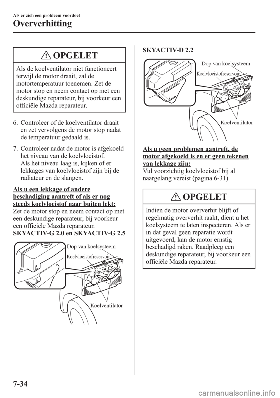 MAZDA MODEL 6 2015 Handleiding (in Dutch) OPGELET
Als de koelventilator niet functioneert
terwijl de motor draait, zal de
motortemperatuur toenemen. Zet de
motor stop en neem contact op met een
deskundige reparateur, bij voorkeur een
officië MAZDA MODEL 6 2015 Handleiding (in Dutch) OPGELET
Als de koelventilator niet functioneert
terwijl de motor draait, zal de
motortemperatuur toenemen. Zet de
motor stop en neem contact op met een
deskundige reparateur, bij voorkeur een
officië