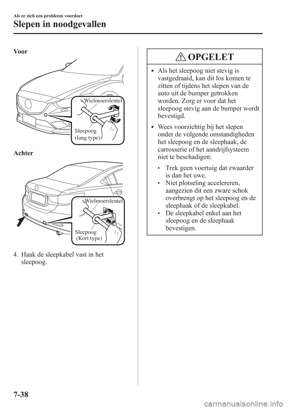 MAZDA MODEL 6 2015 Handleiding (in Dutch) Voor
Wielmoersleutel
Sleepoog
(lang type)
Achter
Sleepoog
(Kort type)
Wielmoersleutel
4. Haak de sleepkabel vast in het
sleepoog.
OPGELET
lAls het sleepoog niet stevig is
vastgedraaid, kan dit los k MAZDA MODEL 6 2015 Handleiding (in Dutch) Voor
Wielmoersleutel
Sleepoog
(lang type)
Achter
Sleepoog
(Kort type)
Wielmoersleutel
4. Haak de sleepkabel vast in het
sleepoog.
OPGELET
lAls het sleepoog niet stevig is
vastgedraaid, kan dit los k