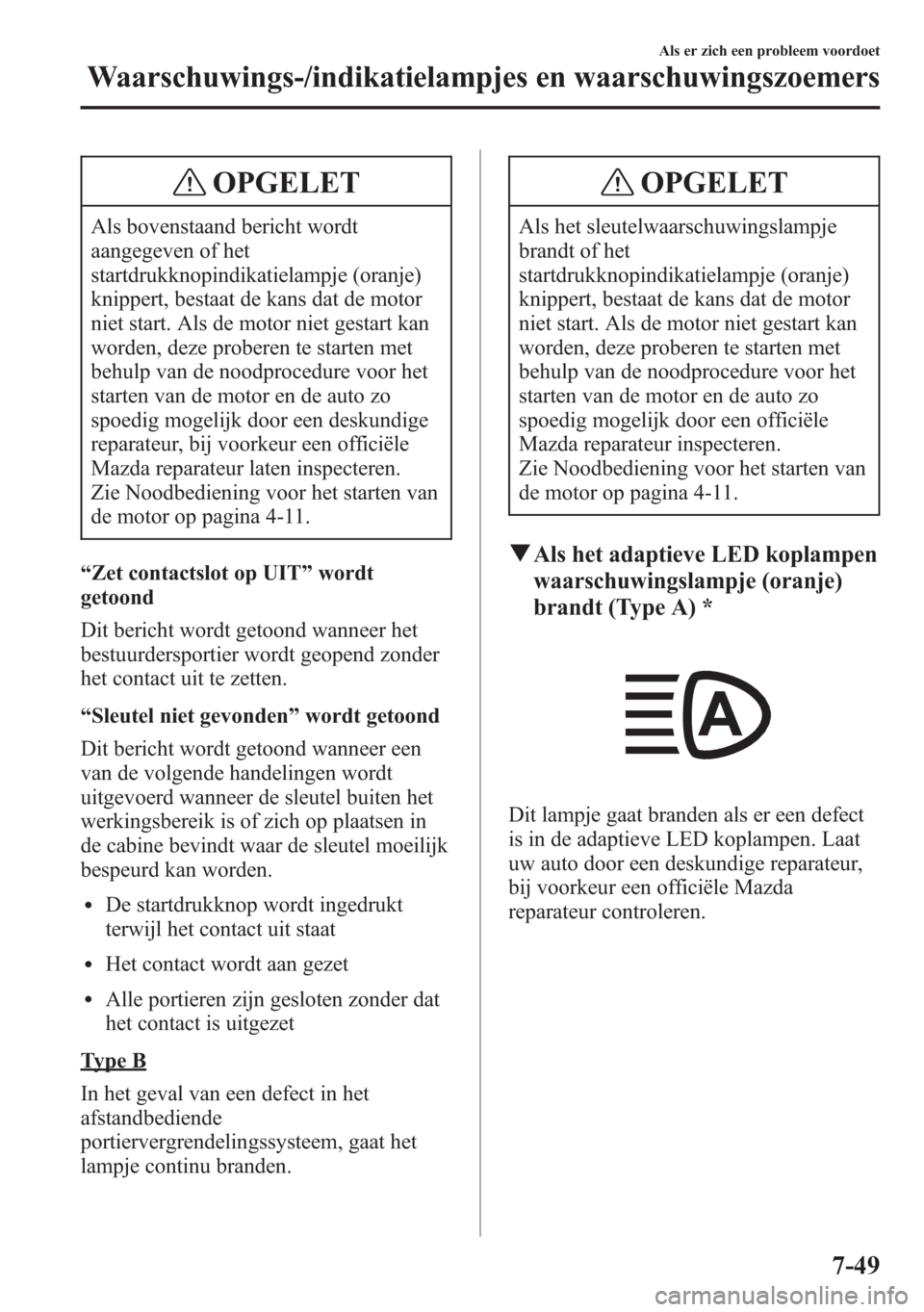 MAZDA MODEL 6 2015 Handleiding (in Dutch) OPGELET
Als bovenstaand bericht wordt
aangegeven of het
startdrukknopindikatielampje (oranje)
knippert, bestaat de kans dat de motor
niet start. Als de motor niet gestart kan
worden, deze proberen te MAZDA MODEL 6 2015 Handleiding (in Dutch) OPGELET
Als bovenstaand bericht wordt
aangegeven of het
startdrukknopindikatielampje (oranje)
knippert, bestaat de kans dat de motor
niet start. Als de motor niet gestart kan
worden, deze proberen te