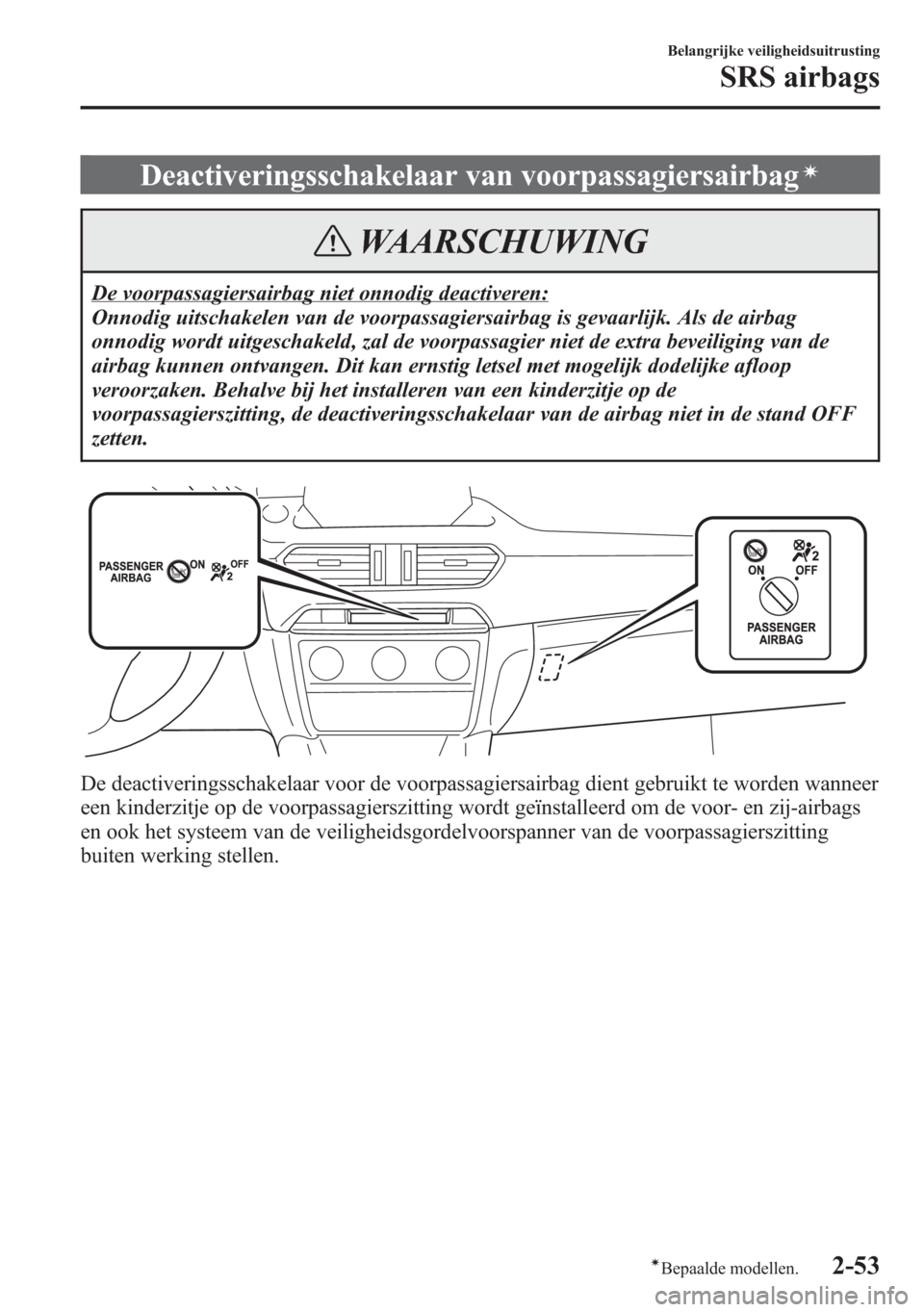MAZDA MODEL 6 2015  Handleiding (in Dutch) Deactiveringsschakelaar van voorpassagiersairbagí
WAARSCHUWING
De voorpassagiersairbag niet onnodig deactiveren:
Onnodig uitschakelen van de voorpassagiersairbag is gevaarlijk. Als de airbag
onnodig 
