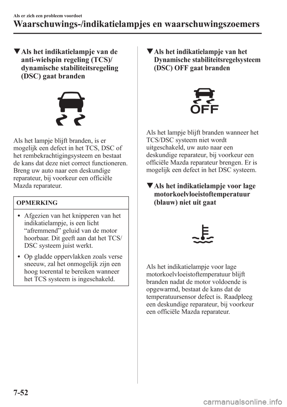 MAZDA MODEL 6 2015 Handleiding (in Dutch) qAls het indikatielampje van de
anti-wielspin regeling (TCS)/
dynamische stabiliteitsregeling
(DSC) gaat branden
Als het lampje blijft branden, is er
mogelijk een defect in het TCS, DSC of
het rembekr MAZDA MODEL 6 2015 Handleiding (in Dutch) qAls het indikatielampje van de
anti-wielspin regeling (TCS)/
dynamische stabiliteitsregeling
(DSC) gaat branden
Als het lampje blijft branden, is er
mogelijk een defect in het TCS, DSC of
het rembekr