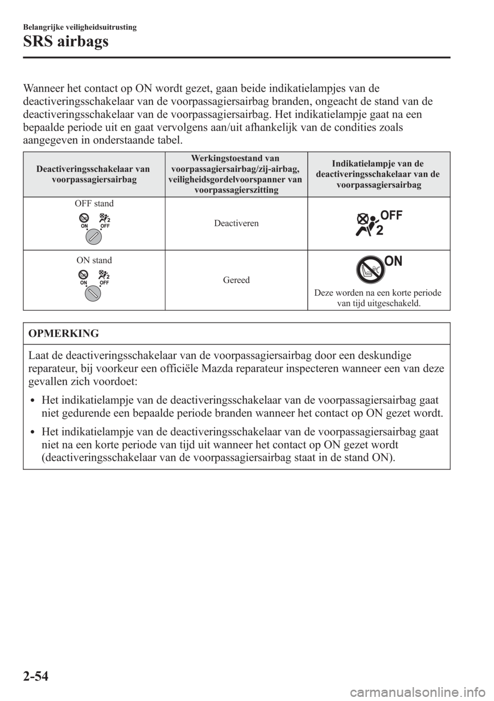 MAZDA MODEL 6 2015  Handleiding (in Dutch) Wanneer het contact op ON wordt gezet, gaan beide indikatielampjes van de
deactiveringsschakelaar van de voorpassagiersairbag branden, ongeacht de stand van de
deactiveringsschakelaar van de voorpassa