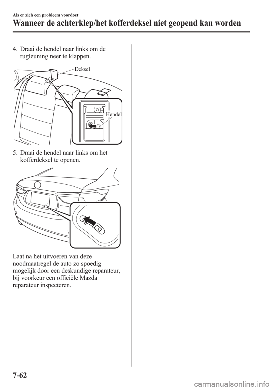 MAZDA MODEL 6 2015 Handleiding (in Dutch) 4. Draai de hendel naar links om de
rugleuning neer te klappen.
Deksel
Hendel
5. Draai de hendel naar links om het
kofferdeksel te openen.
Laat na het uitvoeren van deze
noodmaatregel de auto zo spoed MAZDA MODEL 6 2015 Handleiding (in Dutch) 4. Draai de hendel naar links om de
rugleuning neer te klappen.
Deksel
Hendel
5. Draai de hendel naar links om het
kofferdeksel te openen.
Laat na het uitvoeren van deze
noodmaatregel de auto zo spoed