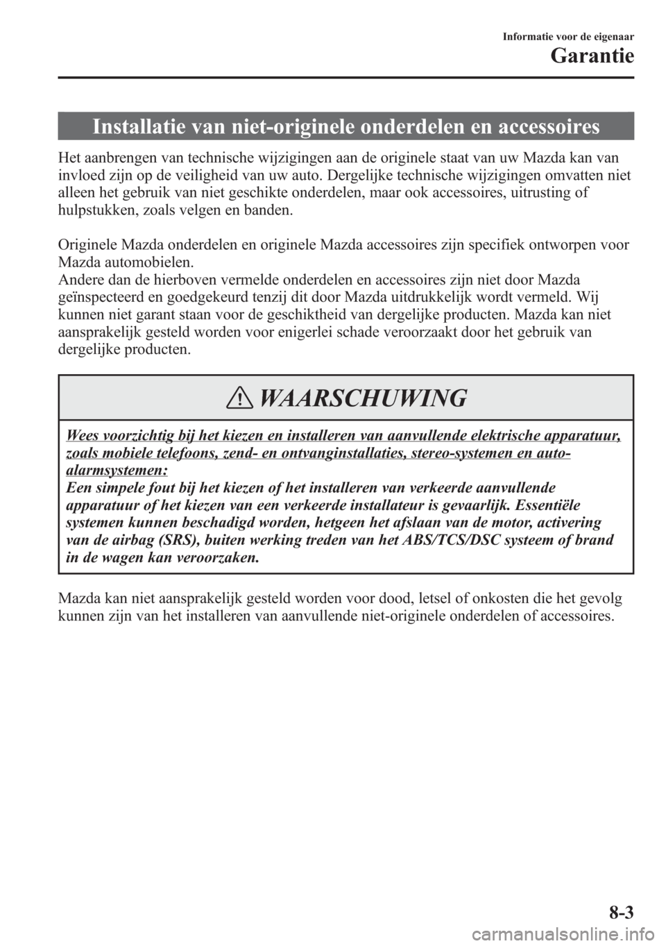 MAZDA MODEL 6 2015 Handleiding (in Dutch) Installatie van niet-originele onderdelen en accessoires
Het aanbrengen van technische wijzigingen aan de originele staat van uw Mazda kan van
invloed zijn op de veiligheid van uw auto. Dergelijke tec MAZDA MODEL 6 2015 Handleiding (in Dutch) Installatie van niet-originele onderdelen en accessoires
Het aanbrengen van technische wijzigingen aan de originele staat van uw Mazda kan van
invloed zijn op de veiligheid van uw auto. Dergelijke tec