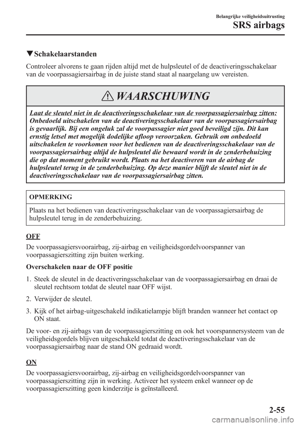 MAZDA MODEL 6 2015  Handleiding (in Dutch) qSchakelaarstanden
Controleer alvorens te gaan rijden altijd met de hulpsleutel of de deactiveringsschakelaar
van de voorpassagiersairbag in de juiste stand staat al naargelang uw vereisten.
WAARSCHUW
