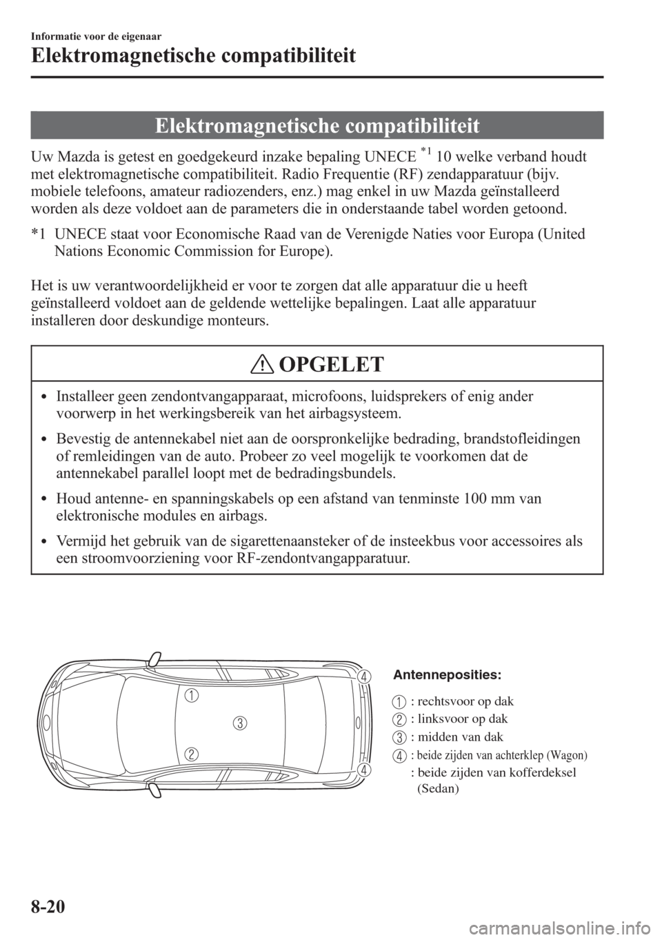 MAZDA MODEL 6 2015 Handleiding (in Dutch) Elektromagnetische compatibiliteit
Uw Mazda is getest en goedgekeurd inzake bepaling UNECE*110 welke verband houdt
met elektromagnetische compatibiliteit. Radio Frequentie (RF) zendapparatuur (bijv.
m MAZDA MODEL 6 2015 Handleiding (in Dutch) Elektromagnetische compatibiliteit
Uw Mazda is getest en goedgekeurd inzake bepaling UNECE*110 welke verband houdt
met elektromagnetische compatibiliteit. Radio Frequentie (RF) zendapparatuur (bijv.
m