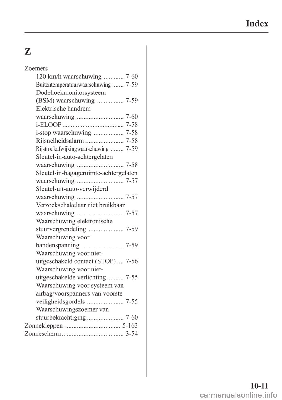 MAZDA MODEL 6 2015 Handleiding (in Dutch) Z
Zoemers
120 km/h waarschuwing ............ 7-60
Buitentemperatuurwaarschuwing....... 7-59
Dodehoekmonitorsysteem
(BSM) waarschuwing ................ 7-59
Elektrische handrem
waarschuwing ........... MAZDA MODEL 6 2015 Handleiding (in Dutch) Z
Zoemers
120 km/h waarschuwing ............ 7-60
Buitentemperatuurwaarschuwing....... 7-59
Dodehoekmonitorsysteem
(BSM) waarschuwing ................ 7-59
Elektrische handrem
waarschuwing ...........