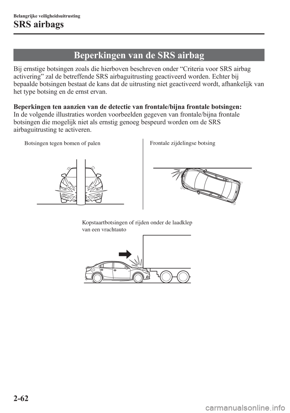 MAZDA MODEL 6 2015 Handleiding (in Dutch) Beperkingen van de SRS airbag
Bij ernstige botsingen zoals die hierboven beschreven onder“Criteria voor SRS airbag
activering”zal de betreffende SRS airbaguitrusting geactiveerd worden. Echter bij MAZDA MODEL 6 2015 Handleiding (in Dutch) Beperkingen van de SRS airbag
Bij ernstige botsingen zoals die hierboven beschreven onder“Criteria voor SRS airbag
activering”zal de betreffende SRS airbaguitrusting geactiveerd worden. Echter bij