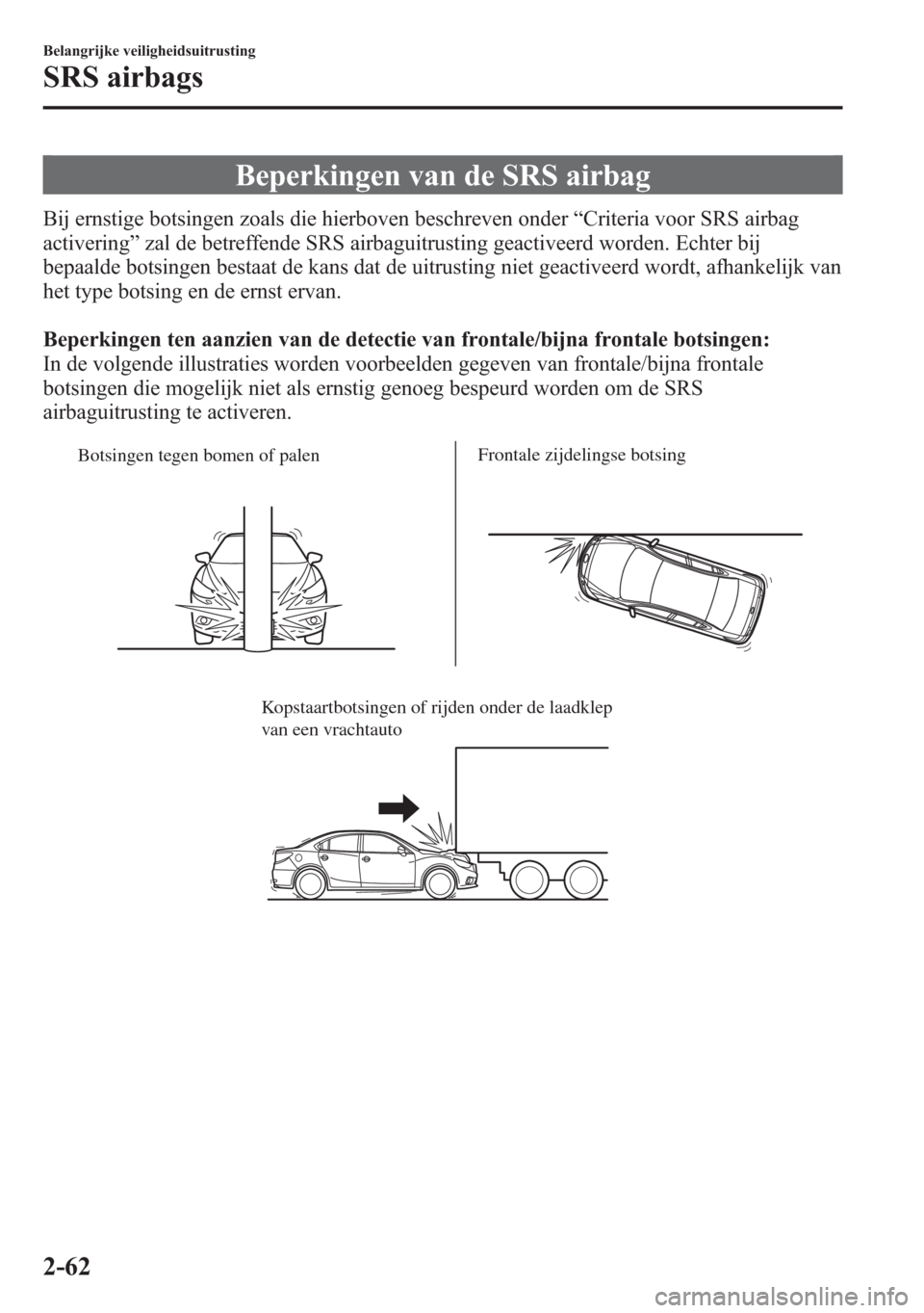 MAZDA MODEL 6 2015  Handleiding (in Dutch) Beperkingen van de SRS airbag
Bij ernstige botsingen zoals die hierboven beschreven onder“Criteria voor SRS airbag
activering”zal de betreffende SRS airbaguitrusting geactiveerd worden. Echter bij