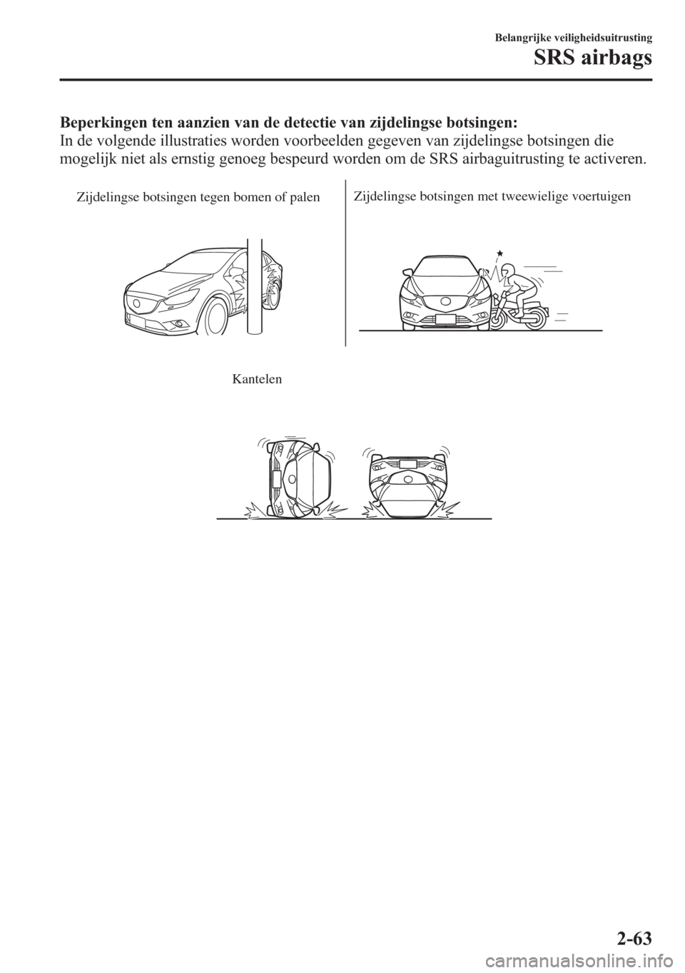 MAZDA MODEL 6 2015 Handleiding (in Dutch) Beperkingen ten aanzien van de detectie van zijdelingse botsingen:
In de volgende illustraties worden voorbeelden gegeven van zijdelingse botsingen die
mogelijk niet als ernstig genoeg bespeurd worden MAZDA MODEL 6 2015 Handleiding (in Dutch) Beperkingen ten aanzien van de detectie van zijdelingse botsingen:
In de volgende illustraties worden voorbeelden gegeven van zijdelingse botsingen die
mogelijk niet als ernstig genoeg bespeurd worden
