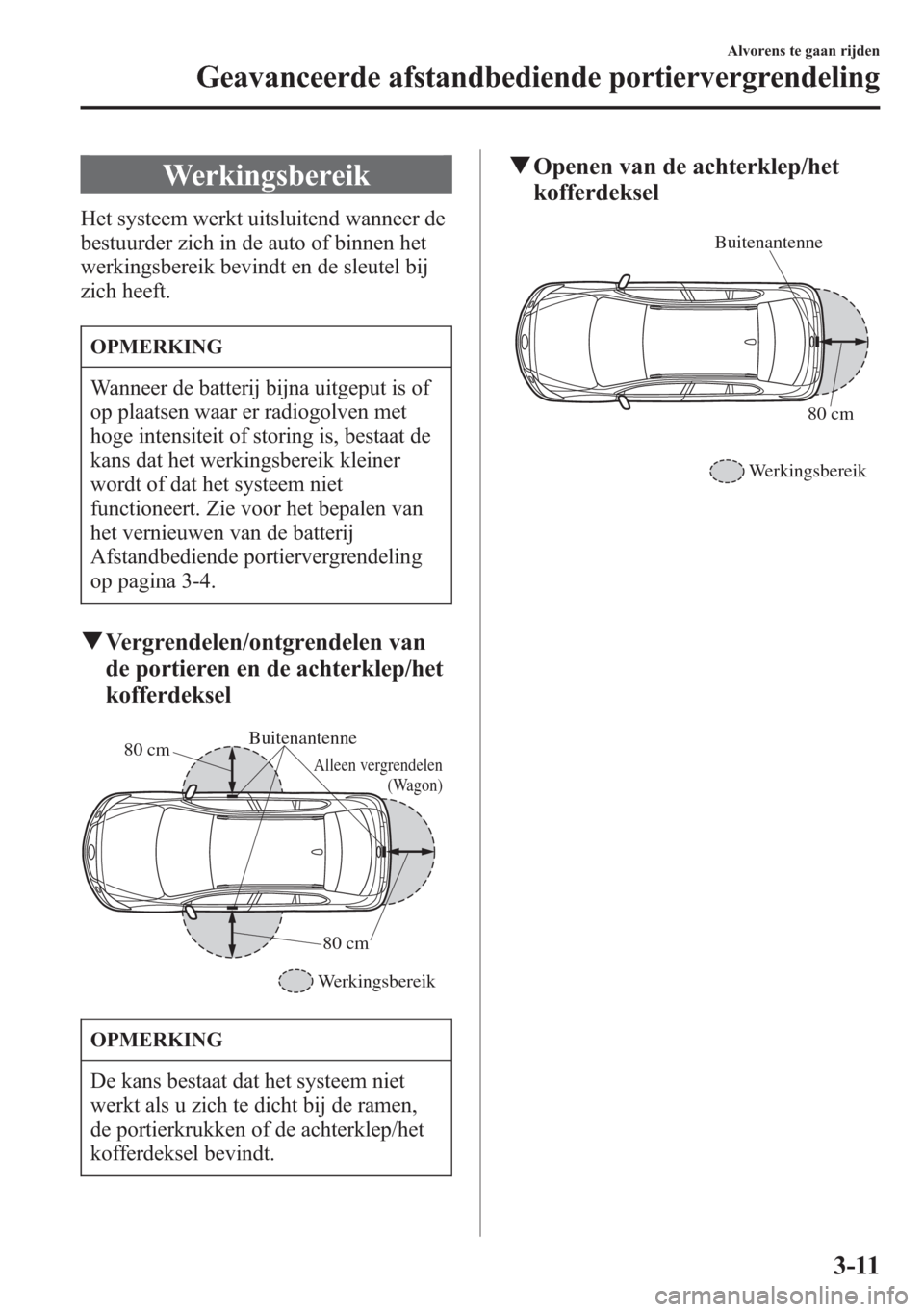 MAZDA MODEL 6 2015 Handleiding (in Dutch) Werkingsbereik
Het systeem werkt uitsluitend wanneer de
bestuurder zich in de auto of binnen het
werkingsbereik bevindt en de sleutel bij
zich heeft.
OPMERKING
Wanneer de batterij bijna uitgeput is of MAZDA MODEL 6 2015 Handleiding (in Dutch) Werkingsbereik
Het systeem werkt uitsluitend wanneer de
bestuurder zich in de auto of binnen het
werkingsbereik bevindt en de sleutel bij
zich heeft.
OPMERKING
Wanneer de batterij bijna uitgeput is of