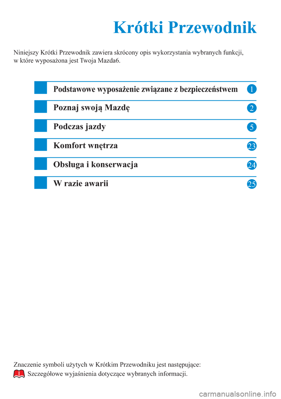 MAZDA MODEL 6 2015  Krótki Przewodnik (in Polish) 1
2
5
23
24
Krótki Przewodnik Krótki Przewodnik
Niniejszy Krótki Przewodnik zawiera skrócony opis wykorzystania wybranych funkcji, 
w które wyposażona jest Twoja Mazda6.
Podstawowe wyposażenie 