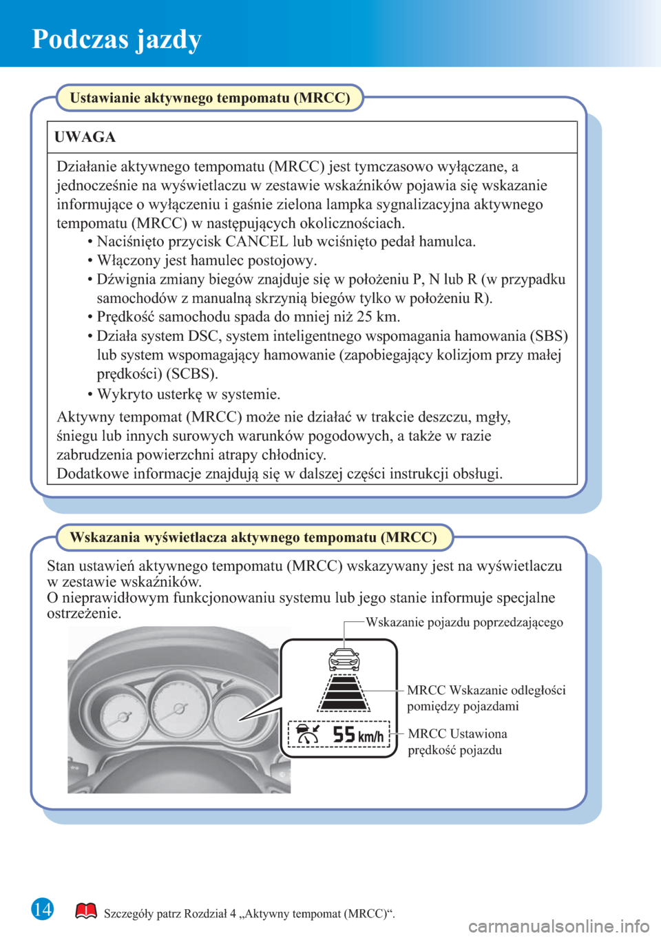 MAZDA MODEL 6 2015 Krótki Przewodnik (in Polish) 14
Podczas jazdy
Wskazanie pojazdu poprzedzającego
MRCC Ustawiona
prędkość pojazdu MRCC Wskazanie odległości
pomiędzy pojazdami
Szczegóły patrz Rozdział 4 „Aktywny tempomat (MRCC)“.
Ws MAZDA MODEL 6 2015 Krótki Przewodnik (in Polish) 14
Podczas jazdy
Wskazanie pojazdu poprzedzającego
MRCC Ustawiona
prędkość pojazdu MRCC Wskazanie odległości
pomiędzy pojazdami
Szczegóły patrz Rozdział 4 „Aktywny tempomat (MRCC)“.
Ws
