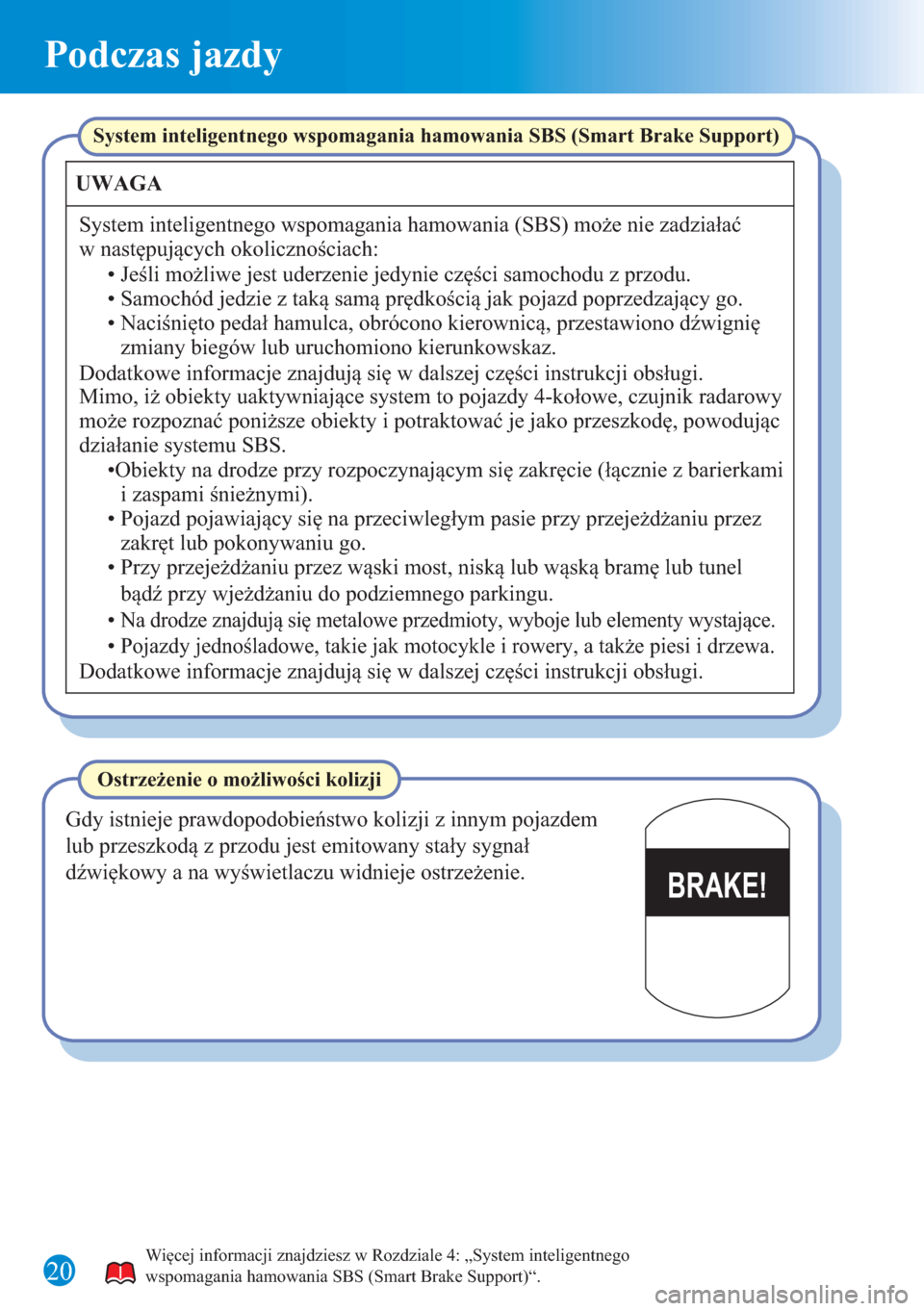 MAZDA MODEL 6 2015  Krótki Przewodnik (in Polish) Podczas jazdy
20
BRAKE!
Więcej informacji znajdziesz w Rozdziale 4: „System inteligentnego 
wspomagania hamowania SBS (Smart Brake Support)“.
System inteligentnego wspomagania hamowania SBS (Smar