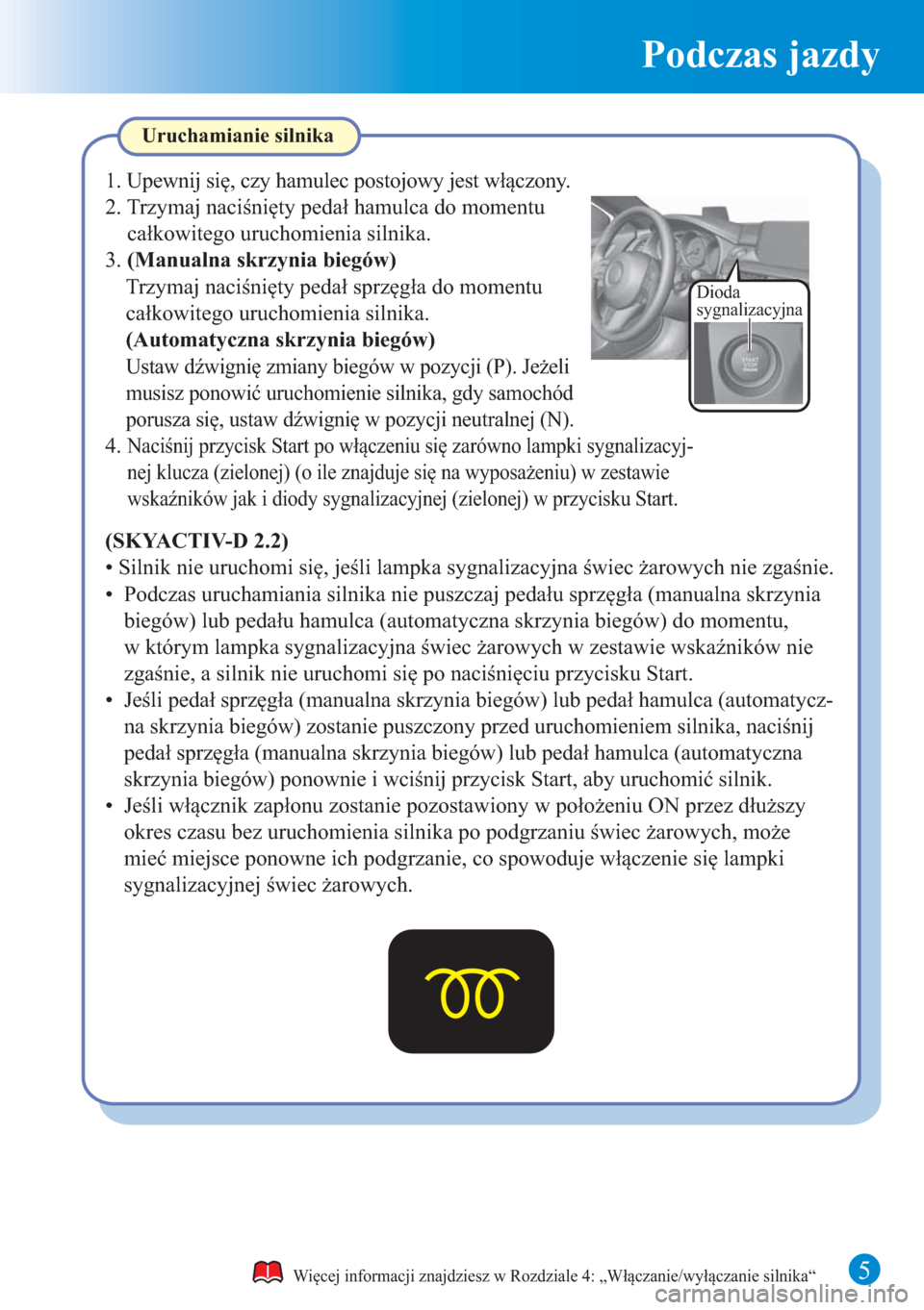 MAZDA MODEL 6 2015  Krótki Przewodnik (in Polish) Podczas jazdy
5
Dioda 
sygnalizacyjna
Uruchamianie silnika
Więcej informacji znajdziesz w Rozdziale 4: „Włączanie/wyłączanie silnika“
(SKYACTIV-D 2.2)
• Silnik nie uruchomi się, jeśli lam