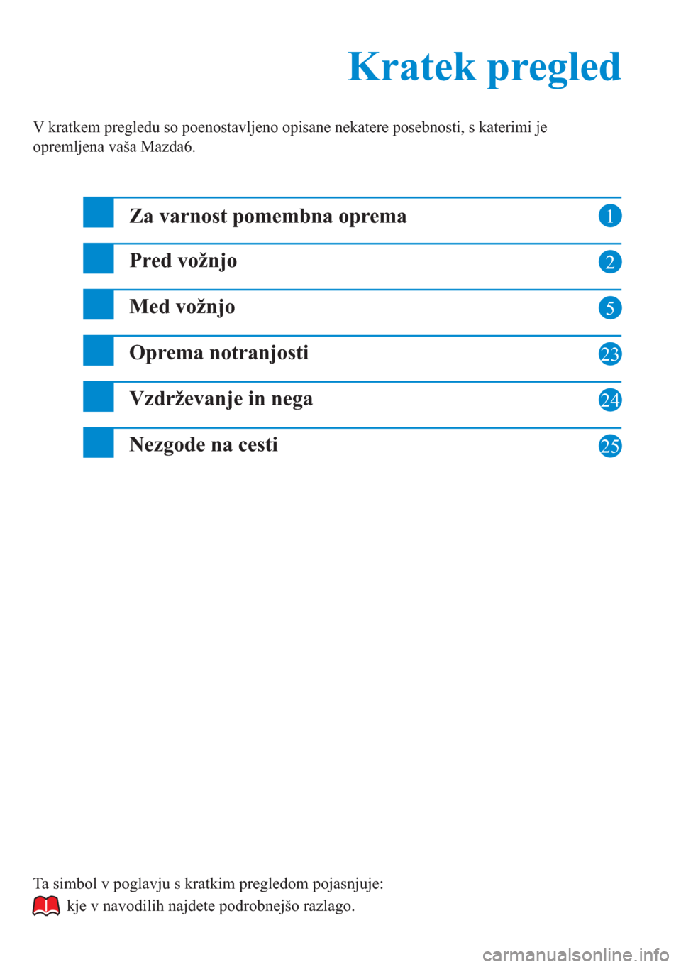 MAZDA MODEL 6 2015  Priročnik za lastnika (in Slovenian)  1
2
5
23
24
Kratek pregled Kratek pregled
V kratkem pregledu so poenostavljeno opisane nekatere posebnosti, s katerimi je 
opremljena vaša Mazda6.
Za varnost pomembna oprema
Pred vožnjo
Med vožnjo
