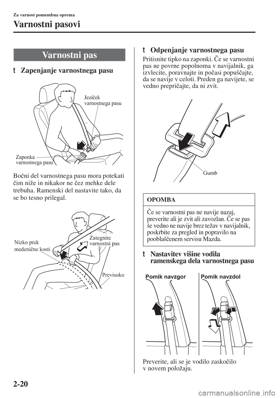 MAZDA MODEL 6 2015  Priročnik za lastnika (in Slovenian)  2-20
Za varnost pomembna oprema
Va r n o s t n i  p a s o v i
tZapenjanje varnostnega pasu
Bo�þni del varnostnega pasu mora potekati 
�þim niže in nikakor ne �þez mehke dele 
trebuha. Ramenski del