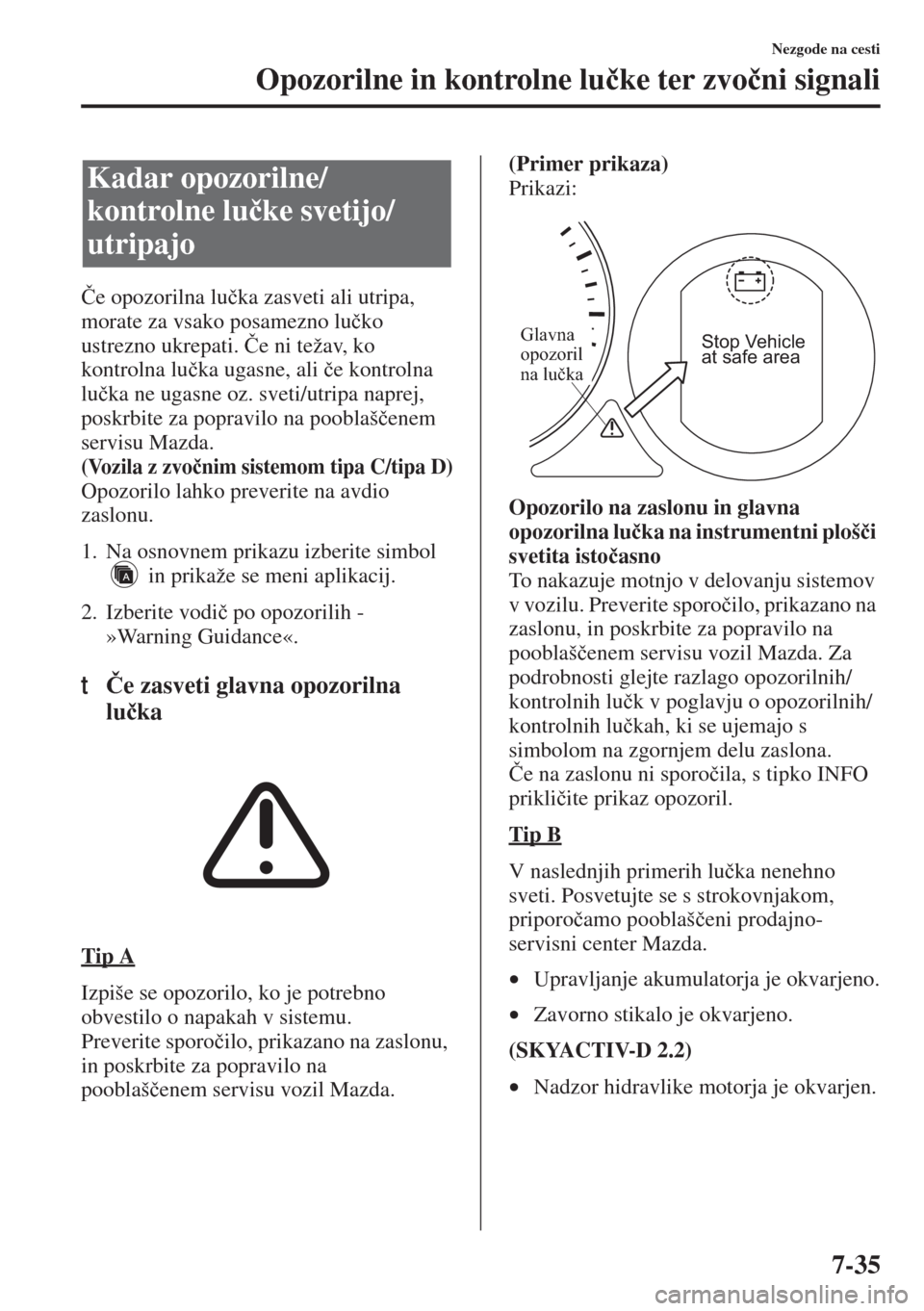 MAZDA MODEL 6 2015  Priročnik za lastnika (in Slovenian)  7-35
Nezgode na cesti
Opozorilne in kontrolne lu�þke ter zvo�þni signali
�ýe opozorilna lu�þka zasveti ali utripa, 
morate za vsako posamezno lu�þko 
ustrezno ukrepati. �ýe ni težav, ko 
kontro