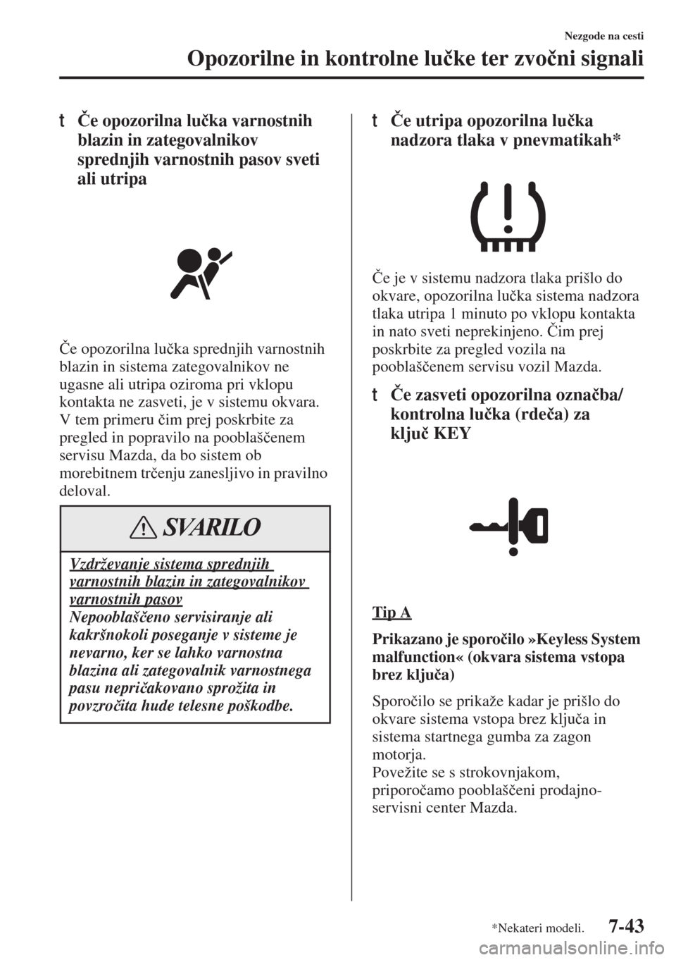 MAZDA MODEL 6 2015  Priročnik za lastnika (in Slovenian)  7-43
Nezgode na cesti
Opozorilne in kontrolne lu�þke ter zvo�þni signali
t�ýe opozorilna lu�þka varnostnih 
blazin in zategovalnikov 
sprednjih varnostnih pasov sveti 
ali utripa
�ýe opozorilna l