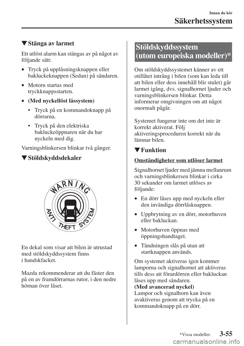 MAZDA MODEL 6 2015  Ägarmanual (in Swedish) 3-55
Innan du kör
Säkerhetssystem
�WStänga av larmet
Ett utlöst alarm kan stängas av på något av 
följande sätt:
•Tryck på upplåsningsknappen eller 
bakluckeknappen (Sedan) på sändaren.